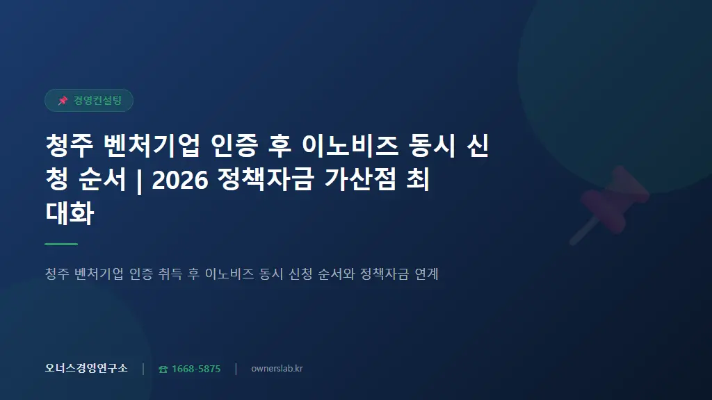 청주 벤처기업 인증 후 이노비즈 동시 신청 순서 | 2026 정책자금 가산점 최대화
