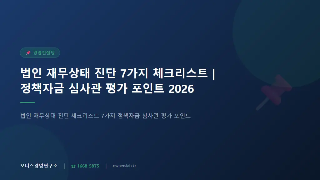 법인 재무상태 진단 7가지 체크리스트 | 정책자금 심사관 평가 포인트 2026