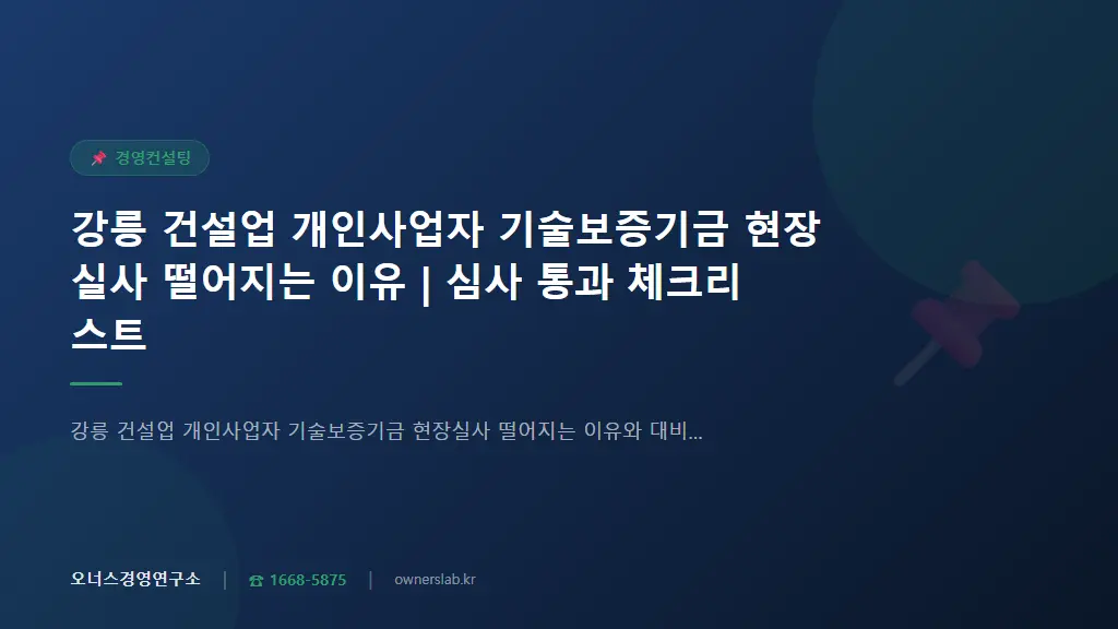 강릉 건설업 개인사업자 기술보증기금 현장실사 떨어지는 이유 | 심사 통과 체크리스트