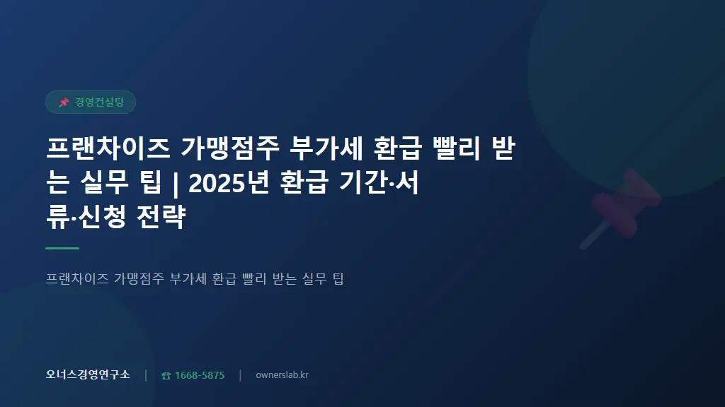 프랜차이즈 가맹점주 부가세 환급 빨리 받는 실무 팁 | 2025년 환급 기간·서류·신청 전략