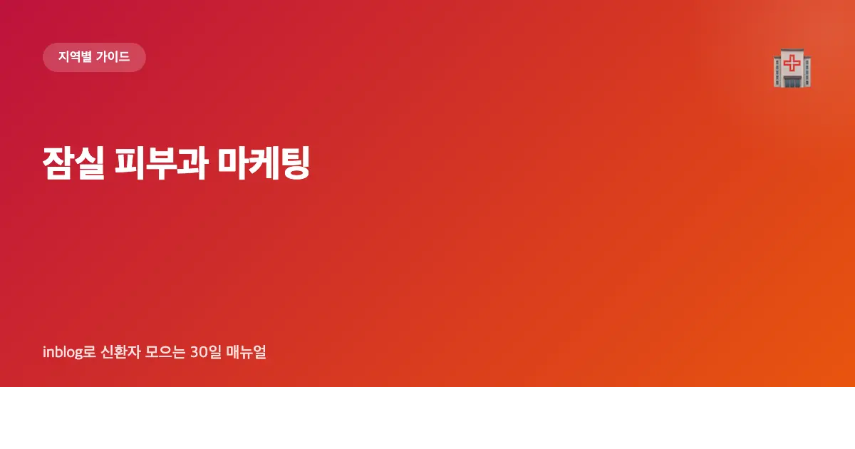 잠실 피부과 마케팅 가이드 — inblog로 신환자 모으는 30일 매뉴얼