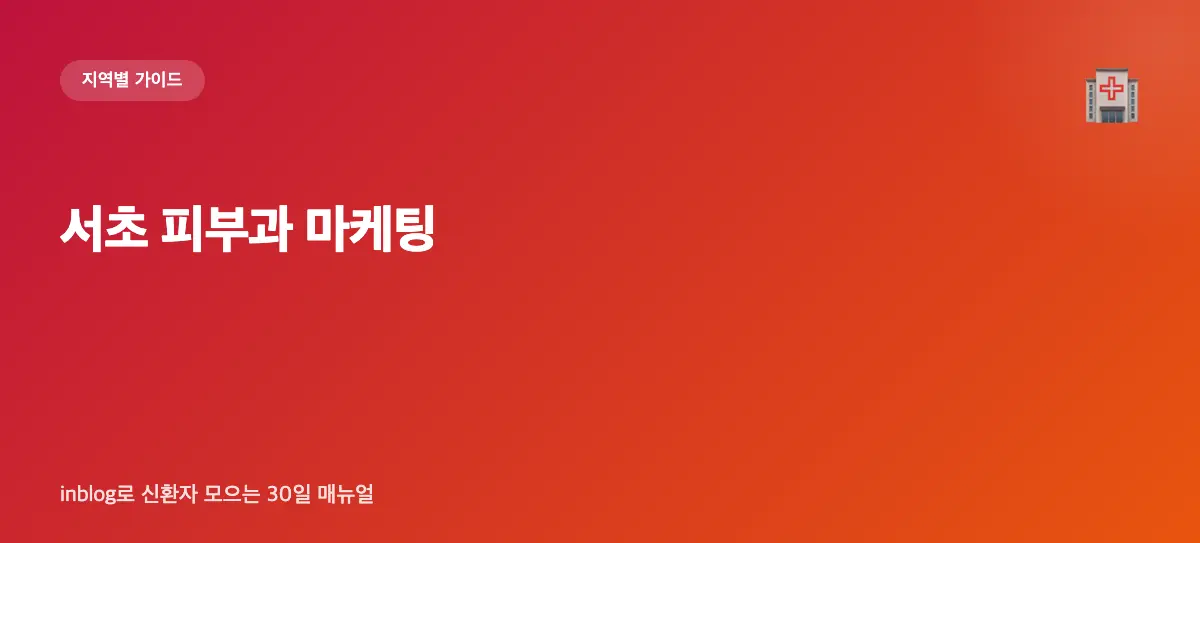 서초 피부과 마케팅 가이드 — inblog로 신환자 모으는 30일 매뉴얼