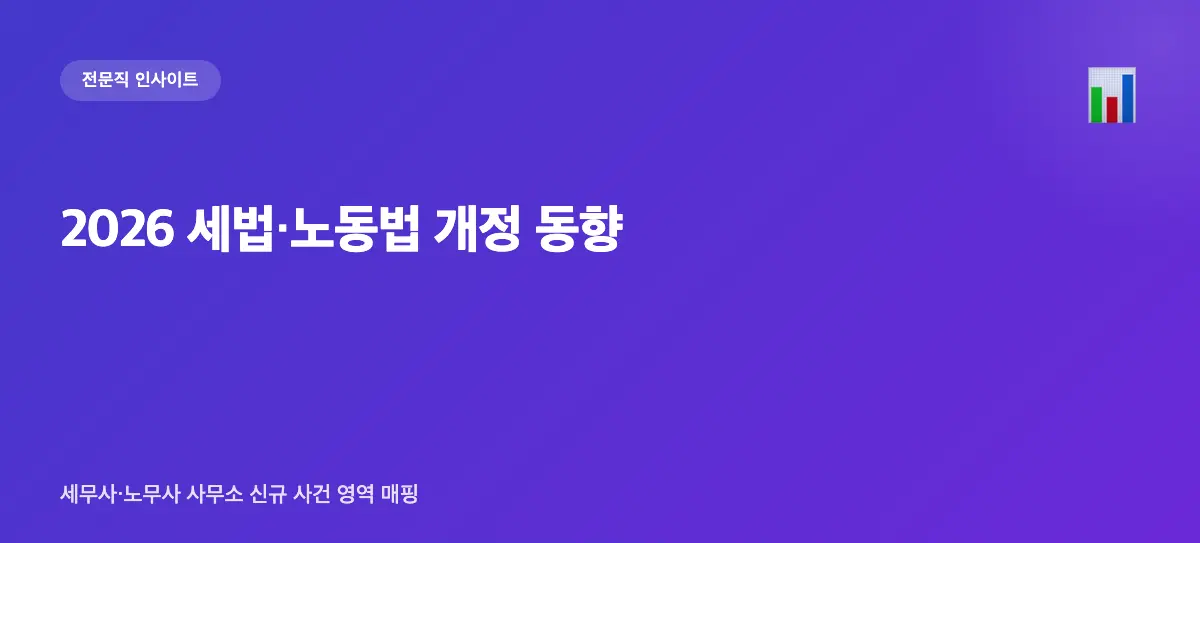 2026 세법·노동법 개정 동향 — 세무사·노무사 사무소가 알아야 할 신규 사건 영역