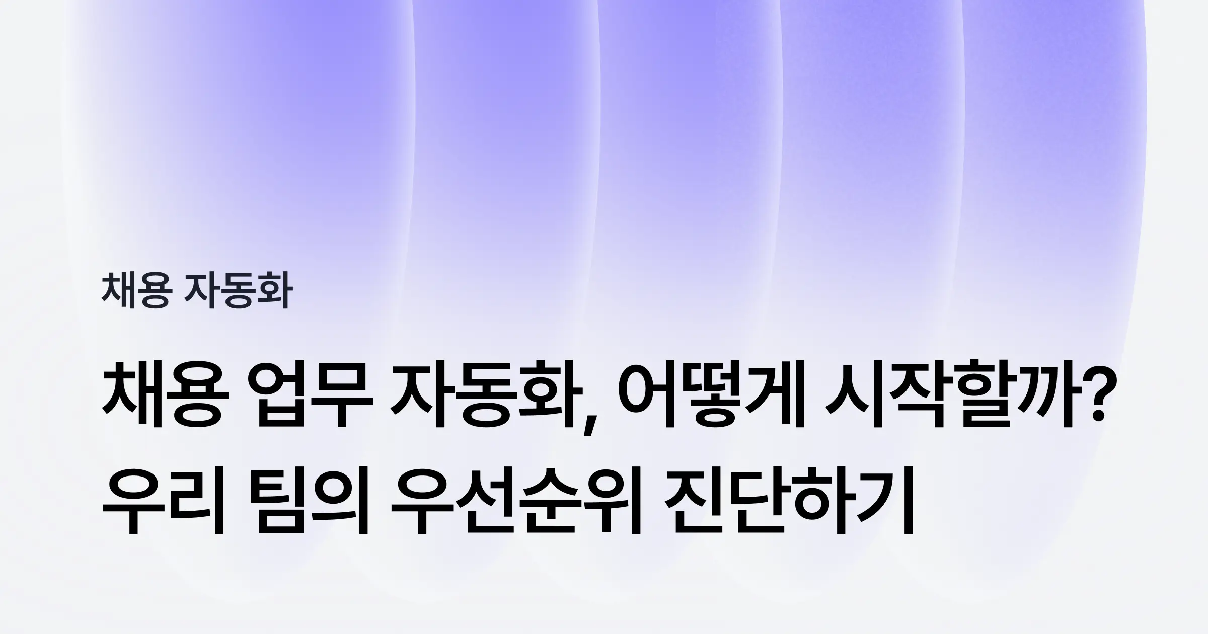 채용 업무 자동화, 어디부터 시작할까? 우리 팀의 우선순위를 진단해보세요.