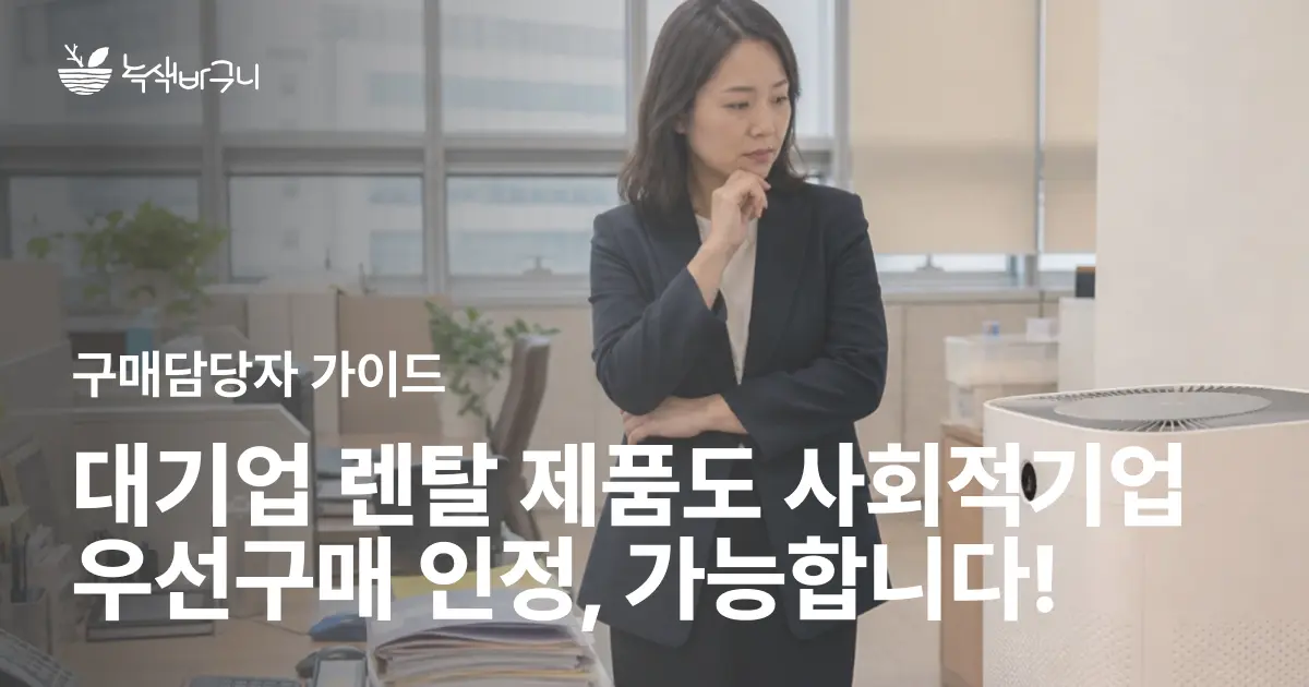 대기업 제품 렌탈이라 우선구매 실적 안 된다고요? 사회적기업 실적 인정 이렇게 가능합니다!
