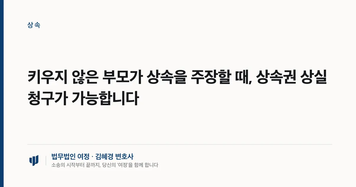 키우지 않은 부모가 상속을 주장할 때, 상속권 상실 청구가 가능합니다