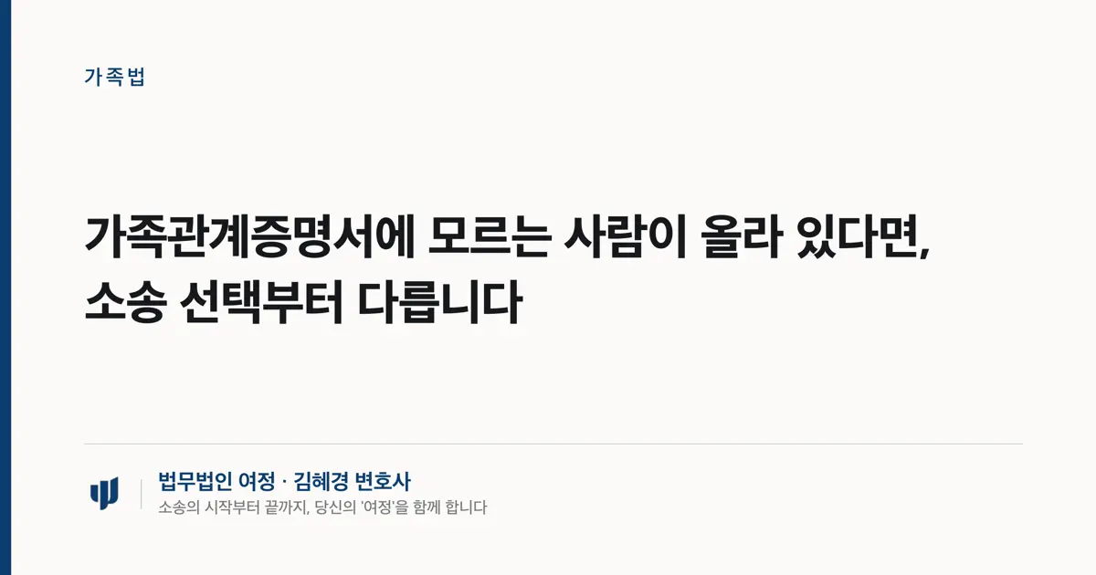 가족관계증명서에 모르는 사람이 올라 있다면, 소송 선택부터 다릅니다