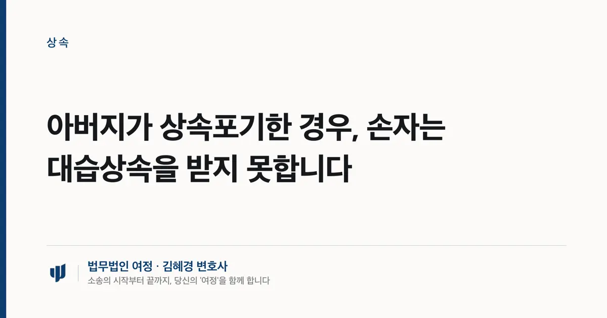 아버지가 상속포기한 경우, 손자는 대습상속을 받지 못합니다