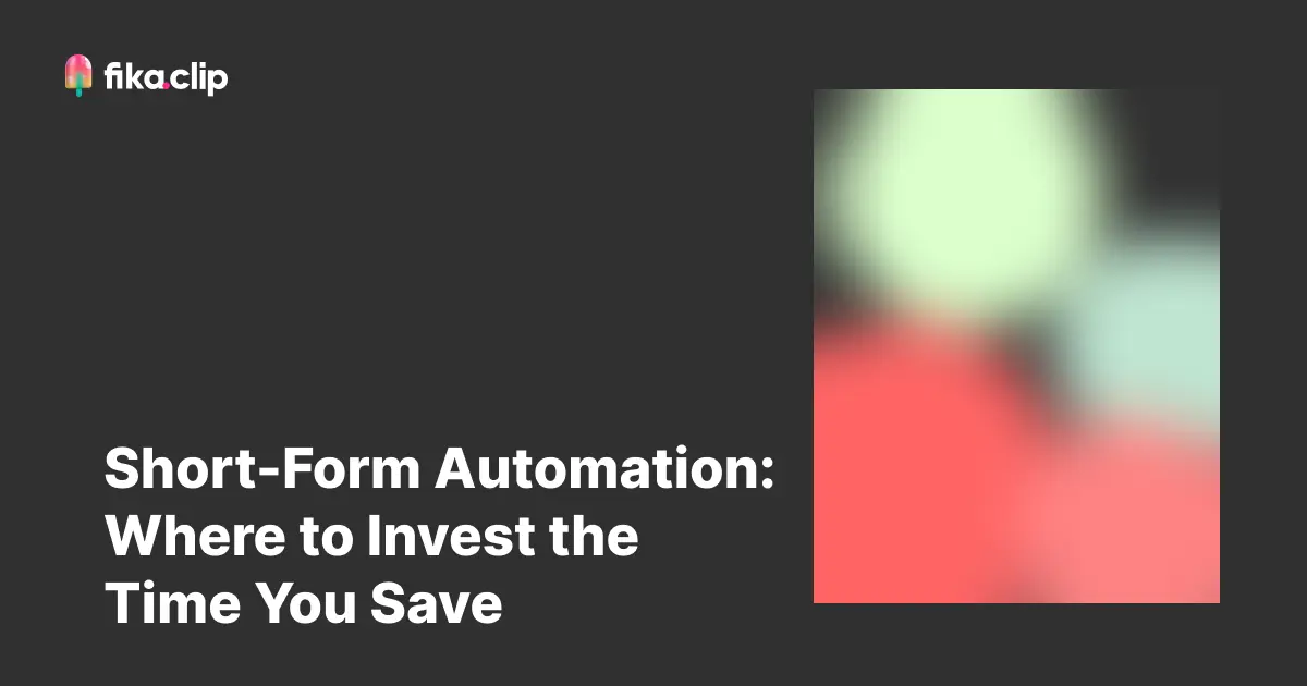 Short-Form Automation: Where to Invest the Time You Save