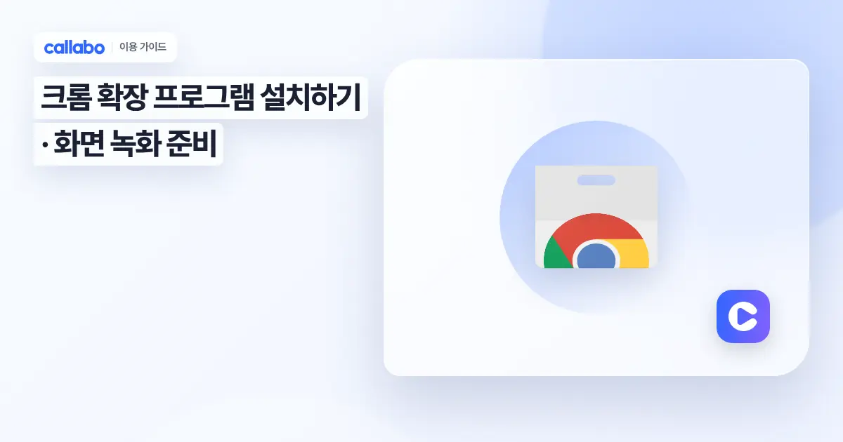 Callabo 크롬 확장 프로그램 설치하기: 화면 녹화 준비 가이드