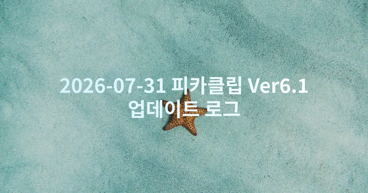 2026-07-31 피카클립 Ver6.1
업데이트 로그