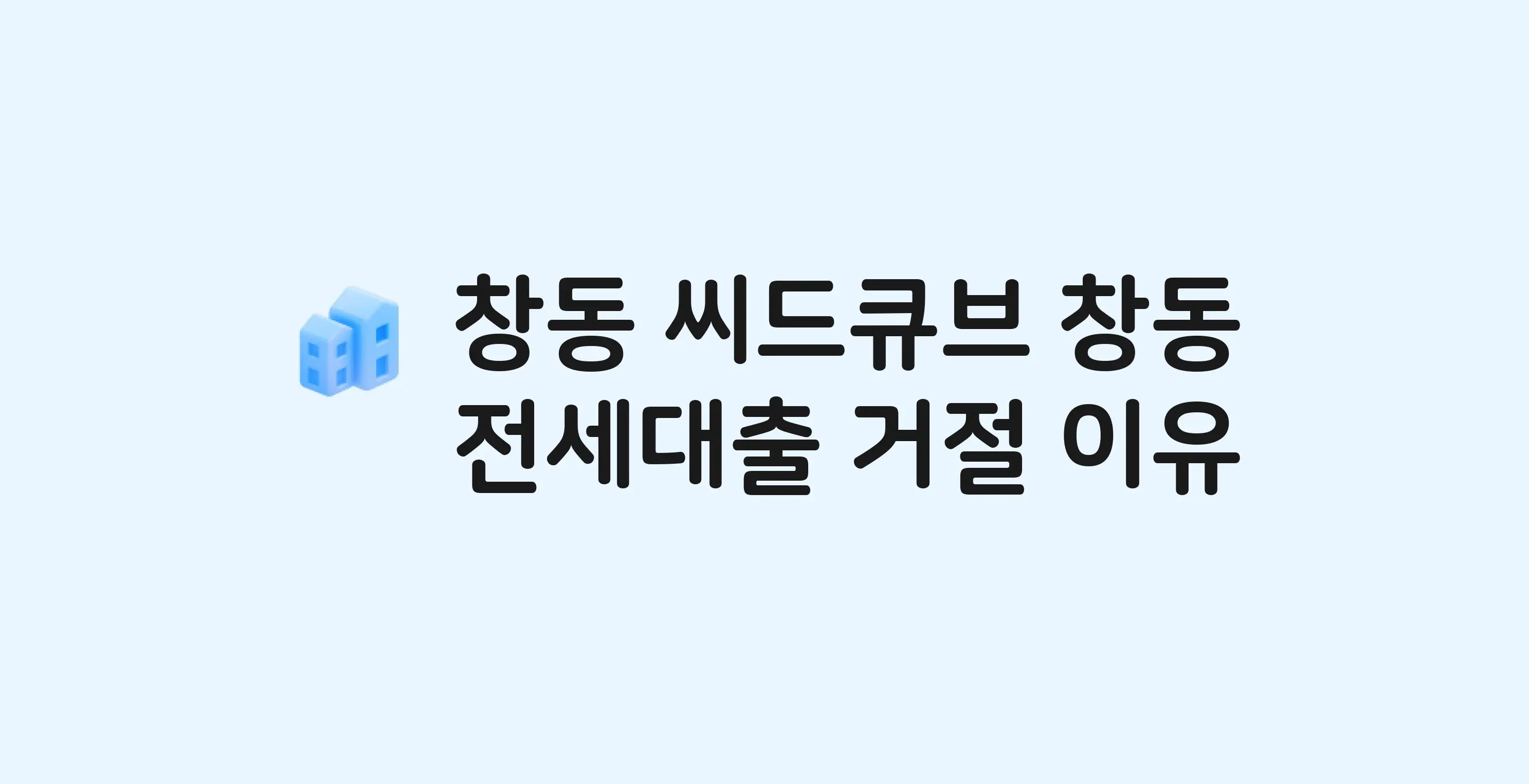 창동 씨드큐브창동(민간임대) 오피스텔 전세월세대출 가능? 버팀목 거절 사유와 전세 계약 전 체크리스트