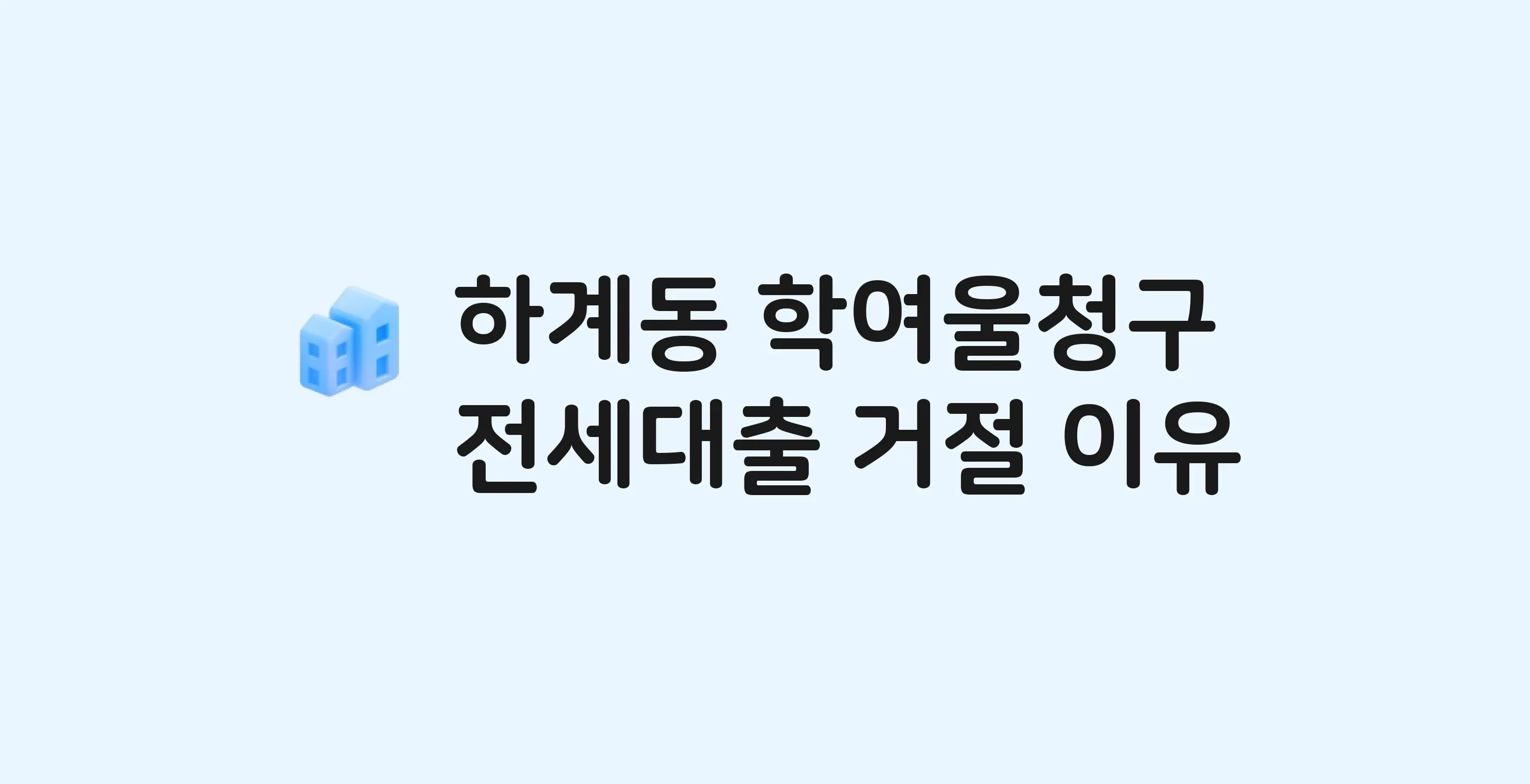 하계동 학여울청구 아파트 전세월세대출 가능? 버팀목 거절 사유와 전세 계약 전 체크리스트