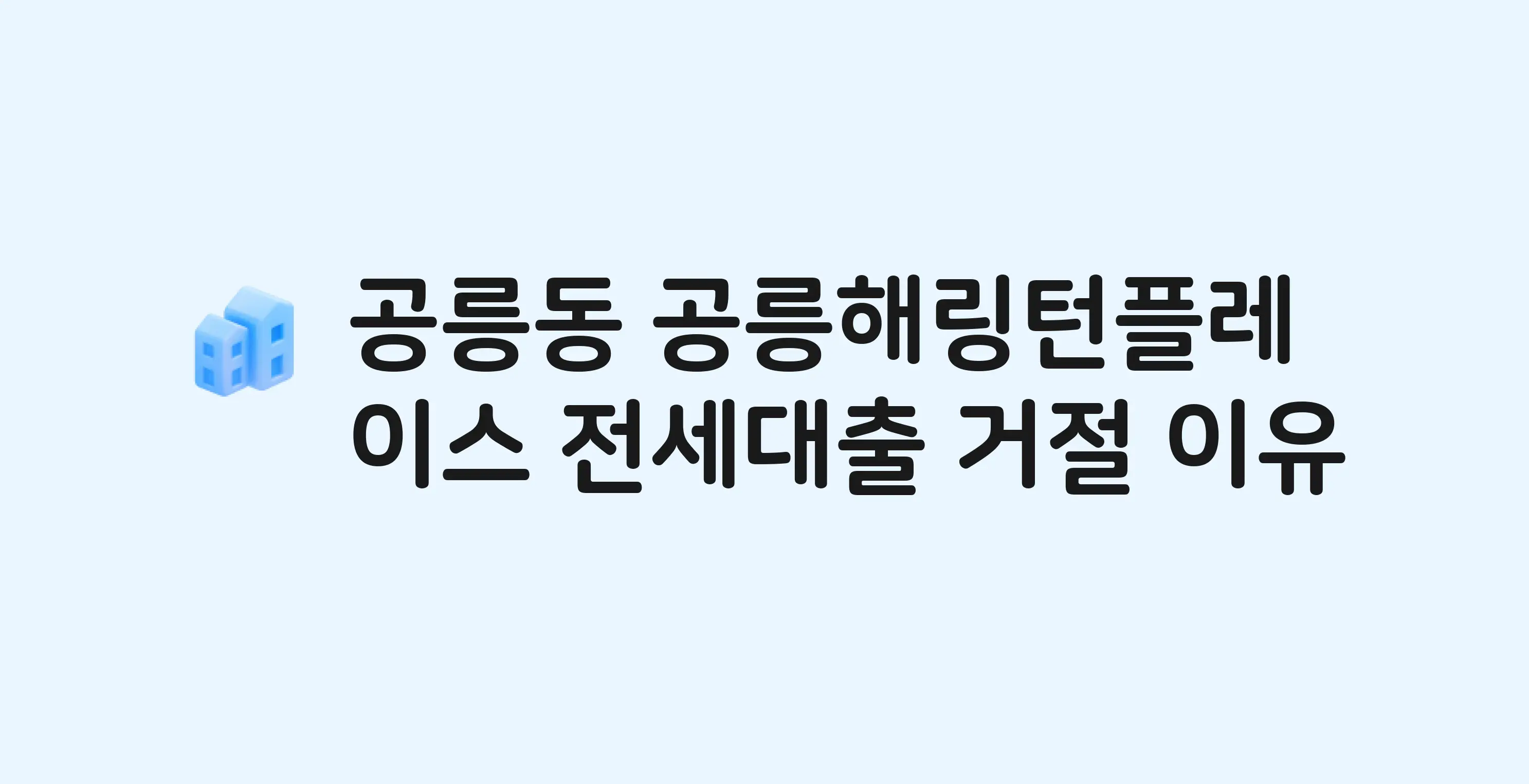 공릉동 공릉해링턴플레이스 아파트 전세월세대출 가능? 버팀목 거절 사유와 전세 계약 전 체크리스트