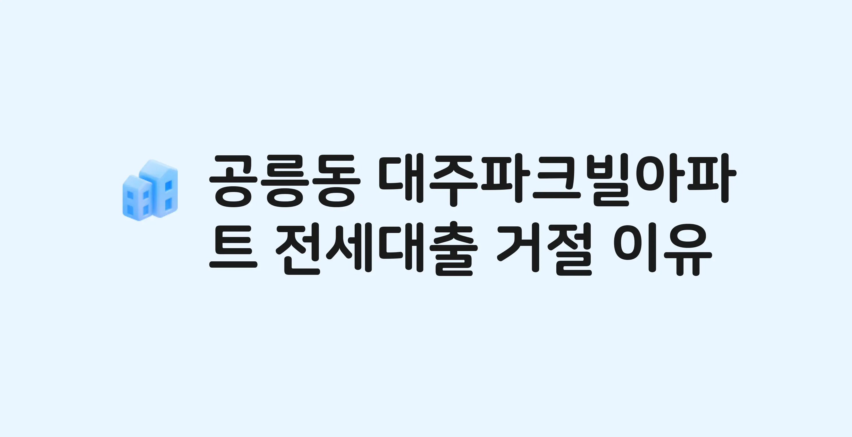 공릉동 대주파크빌 아파트 전세월세대출 가능? 버팀목 거절 사유와 전세 계약 전 체크리스트