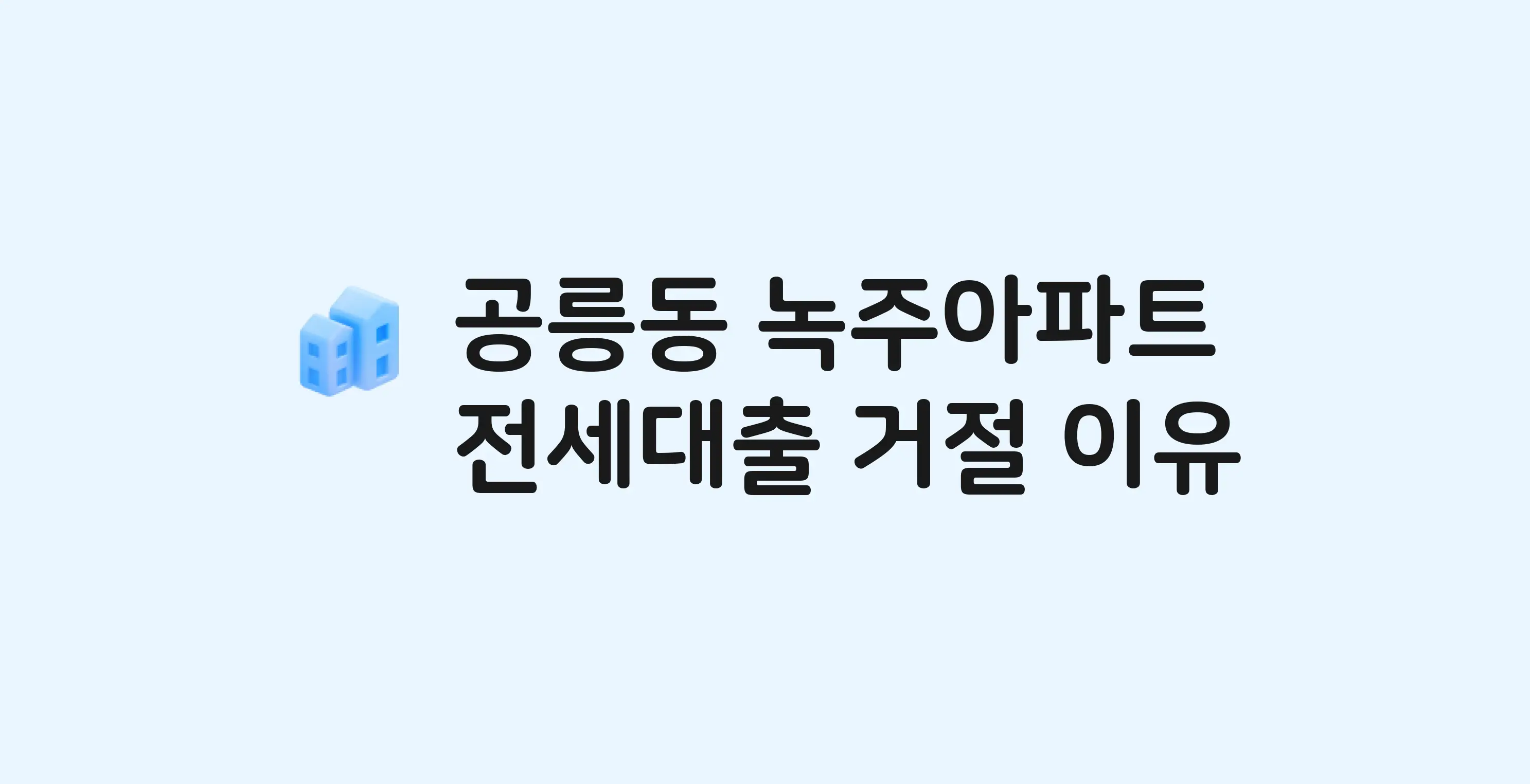 공릉동 녹주 아파트 전세월세대출 가능? 버팀목 거절 사유와 전세 계약 전 체크리스트