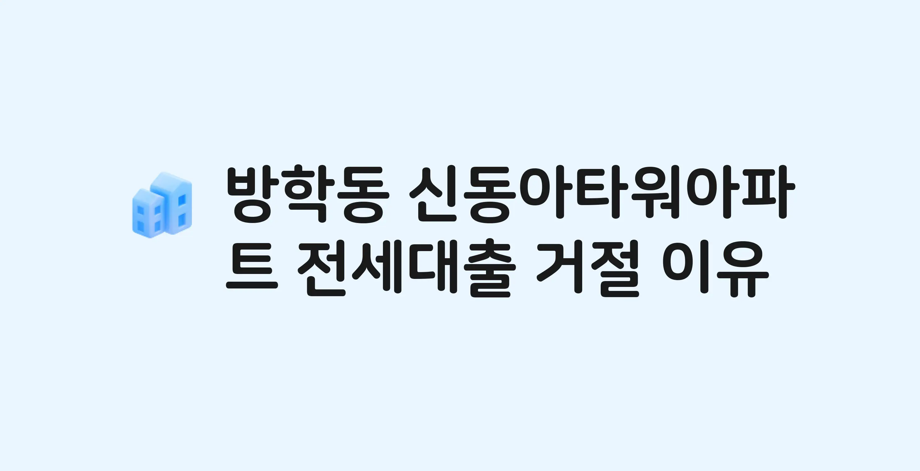 방학동 신동아타워 아파트 전세월세대출 가능? 버팀목 거절 사유와 전세 계약 전 체크리스트
