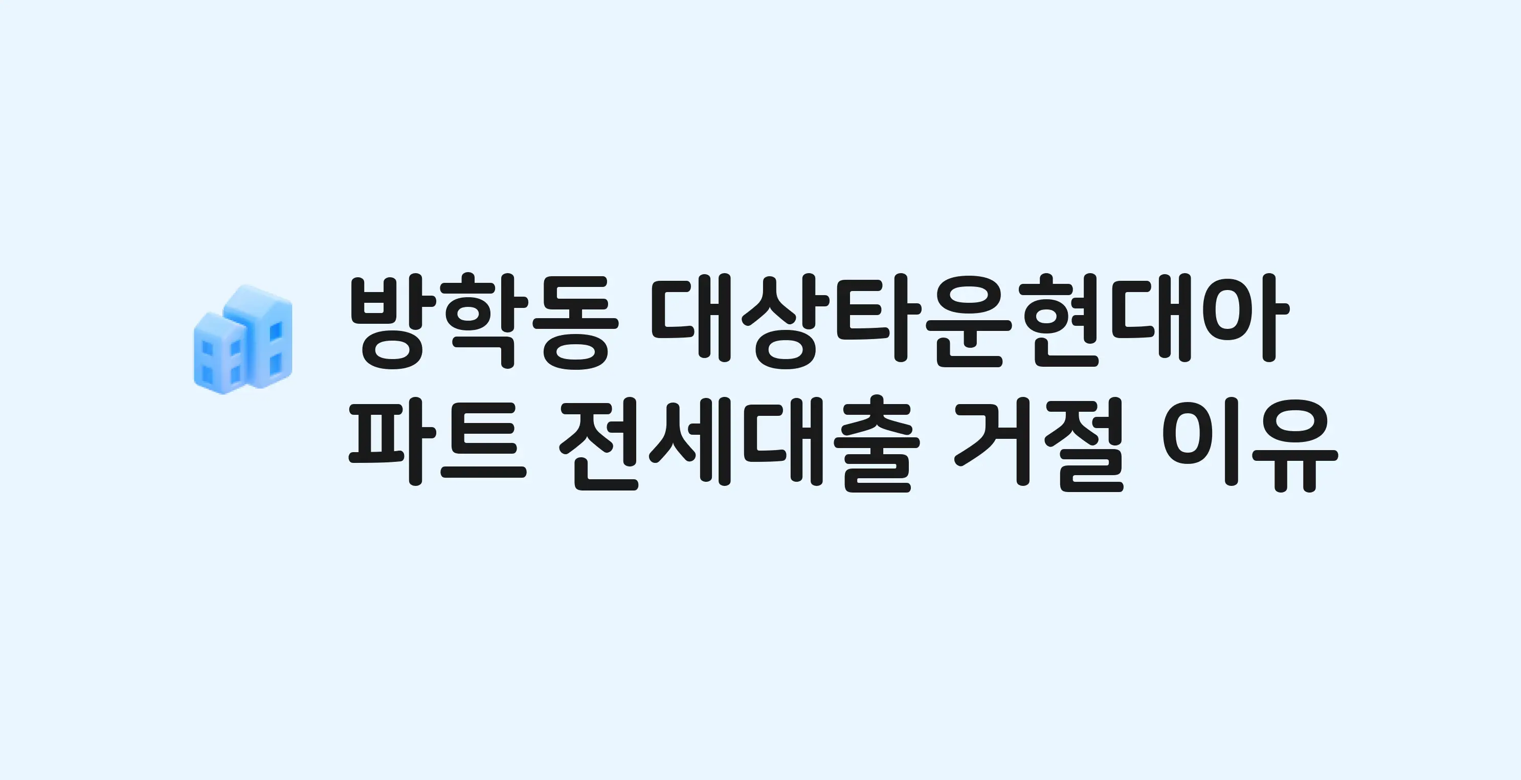 방학동 대상타운현대 아파트 전세월세대출 가능? 버팀목 거절 사유와 전세 계약 전 체크리스트