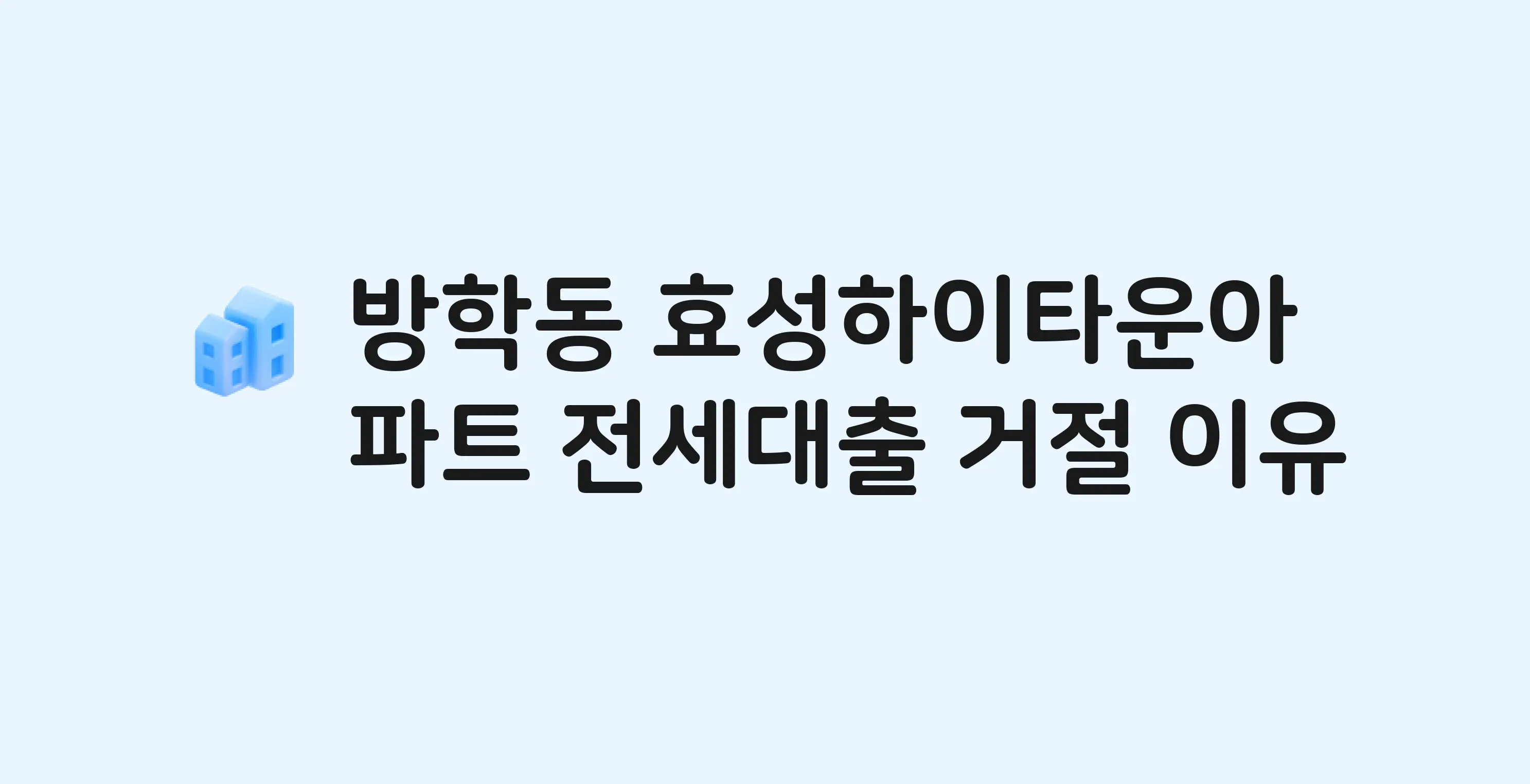 방학동 효성하이타운 아파트 전세월세대출 가능? 버팀목 거절 사유와 전세 계약 전 체크리스트