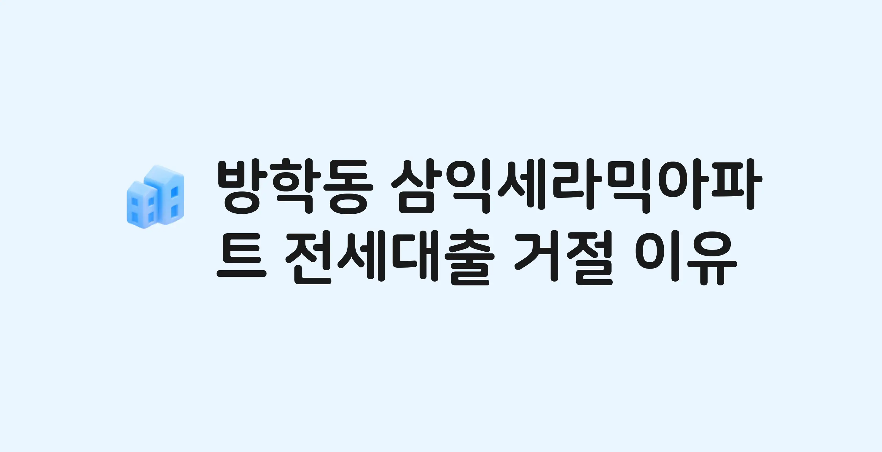 방학동 삼익세라믹 아파트 전세월세대출 가능? 버팀목 거절 사유와 전세 계약 전 체크리스트