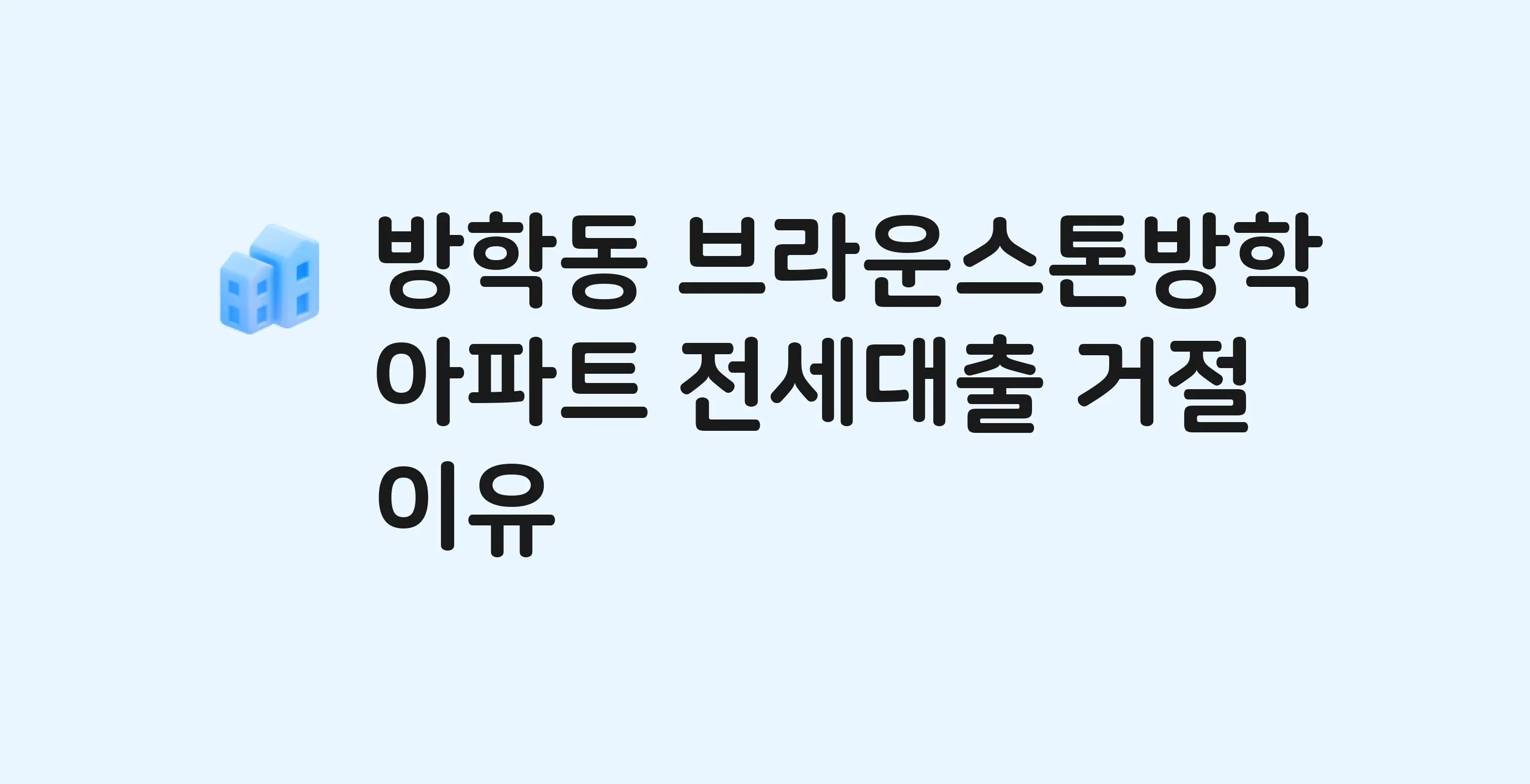방학동 브라운스톤방학 아파트 전세월세대출 가능? 버팀목 거절 사유와 전세 계약 전 체크리스트
