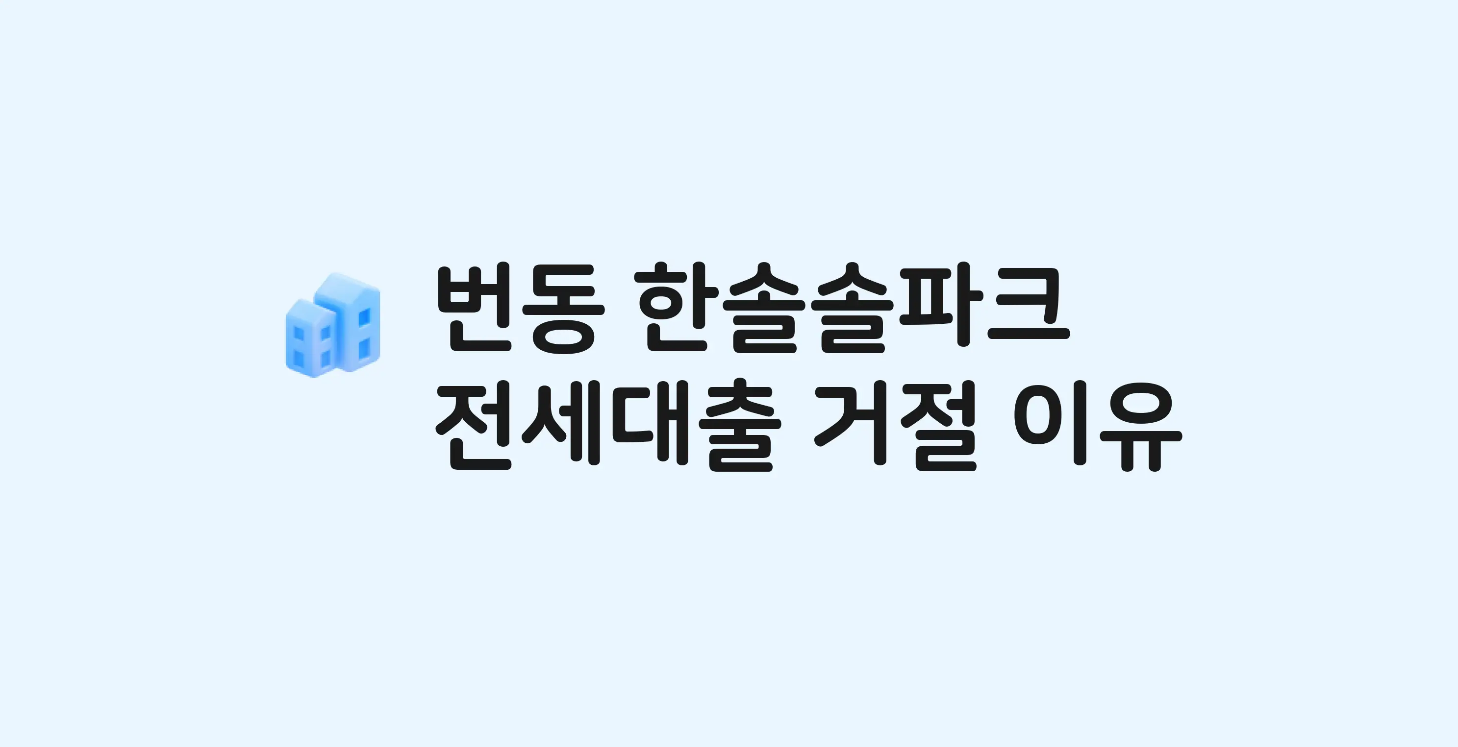 번동 한솔솔파크 아파트 전세월세대출 가능? 버팀목 거절 사유와 전세 계약 전 체크리스트