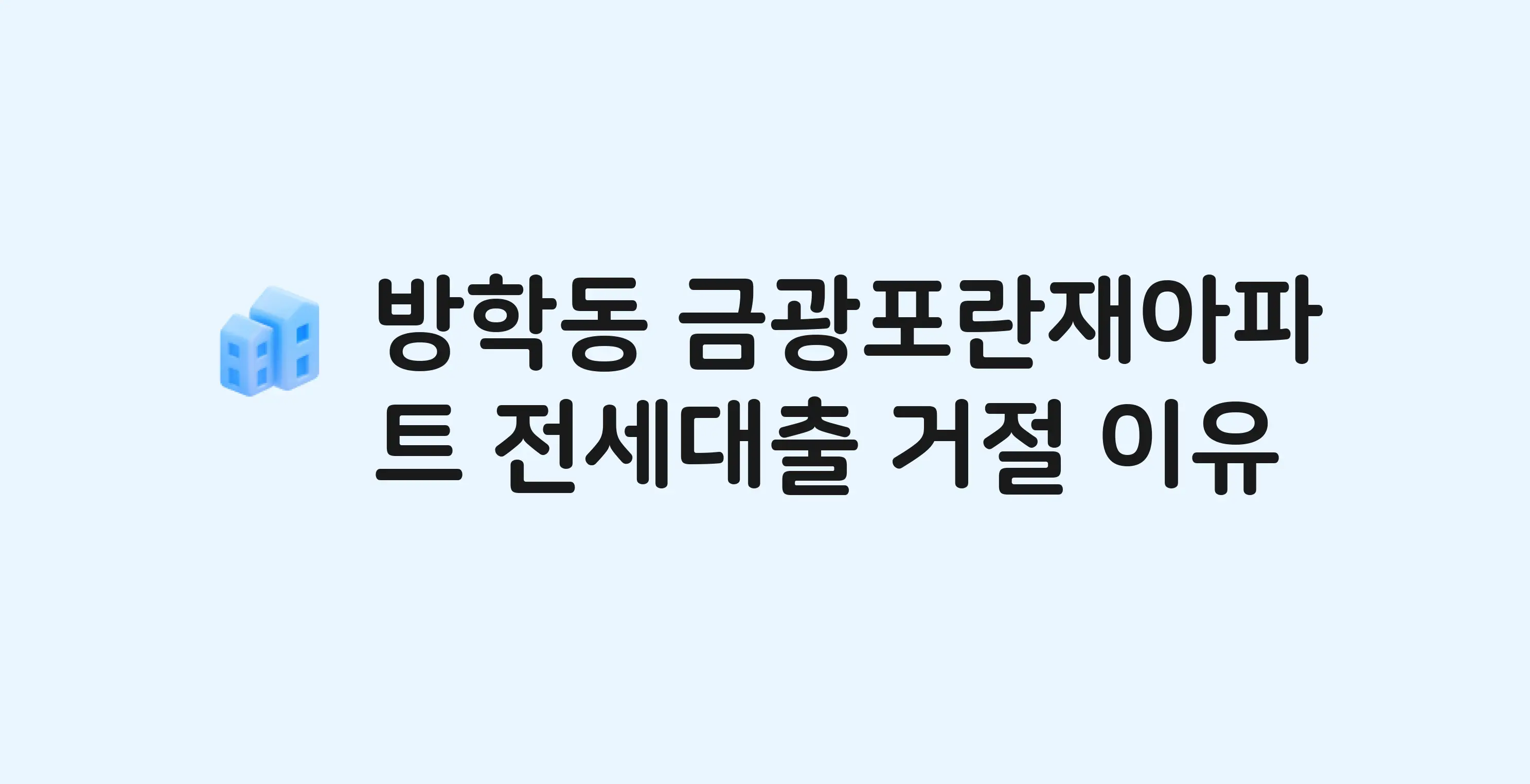 방학동 금광포란재 아파트 전세월세대출 가능? 버팀목 거절 사유와 전세 계약 전 체크리스트