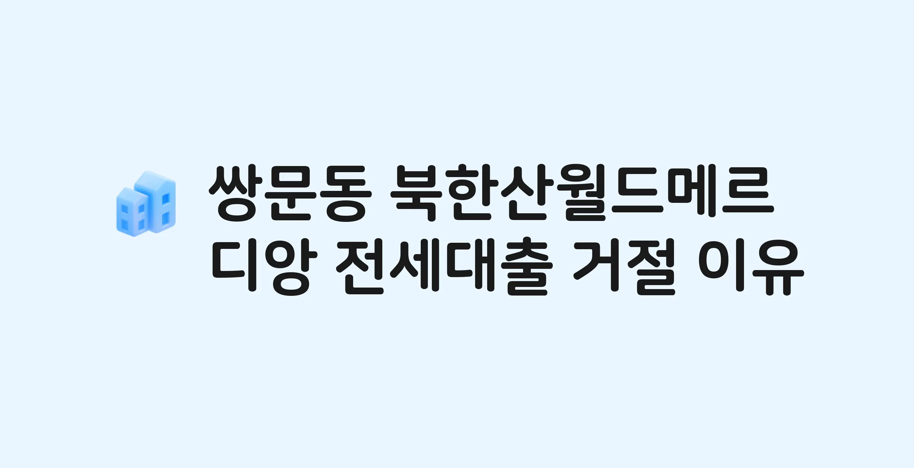 쌍문동 북한산월드메르디앙 아파트 전세월세대출 가능? 버팀목 거절 사유와 전세 계약 전 체크리스트