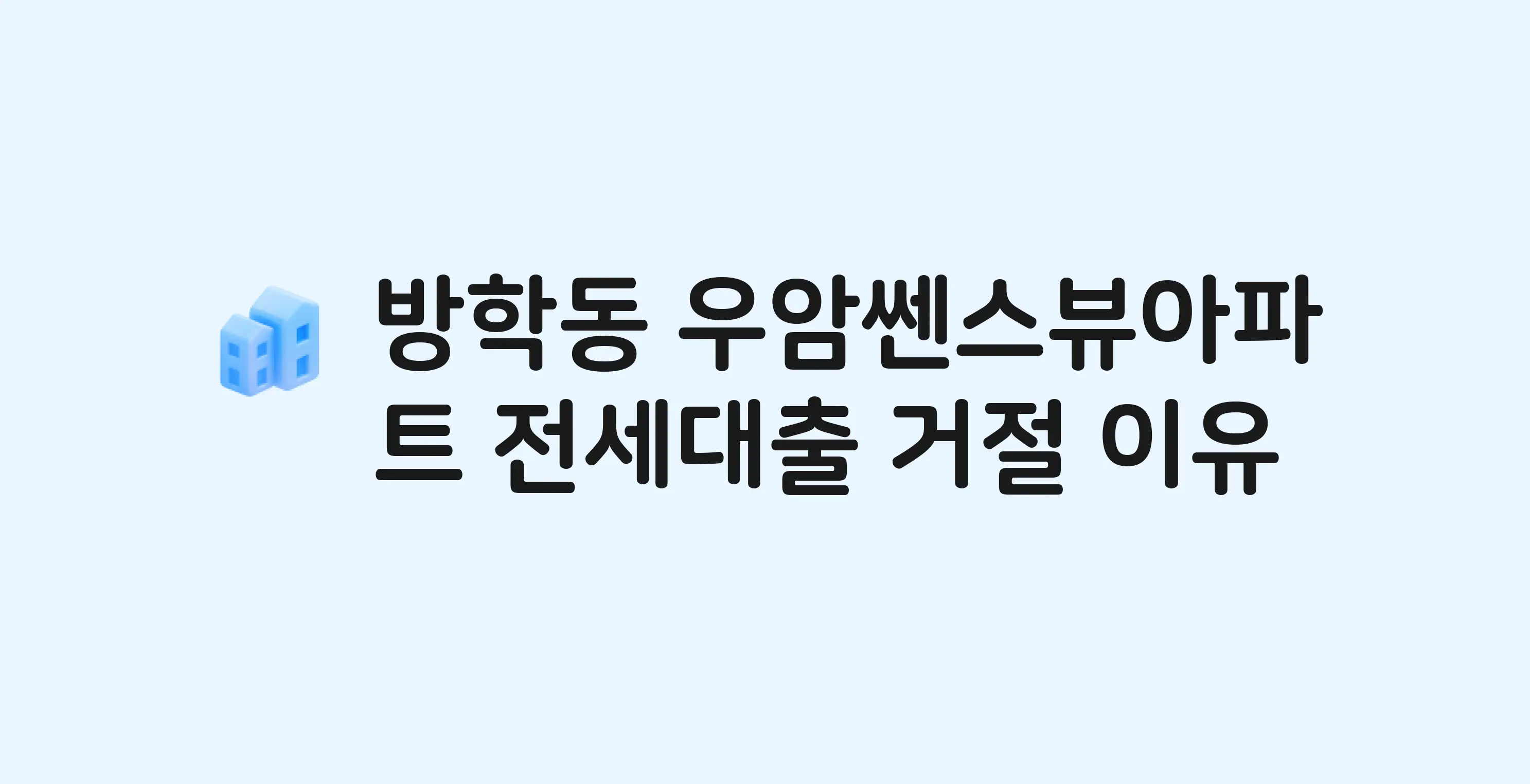 방학동 우암쎈스뷰 아파트 전세월세대출 가능? 버팀목 거절 사유와 전세 계약 전 체크리스트