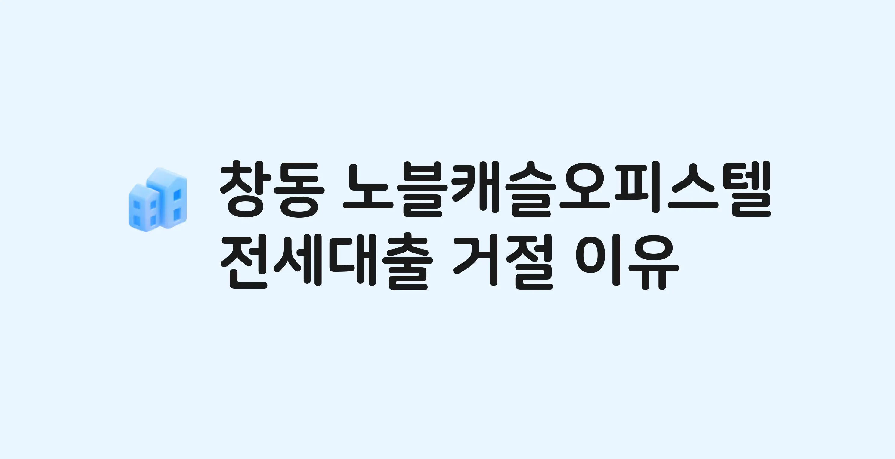 창동 노블캐슬 오피스텔 전세월세대출 가능? 버팀목 거절 사유와 전세 계약 전 체크리스트