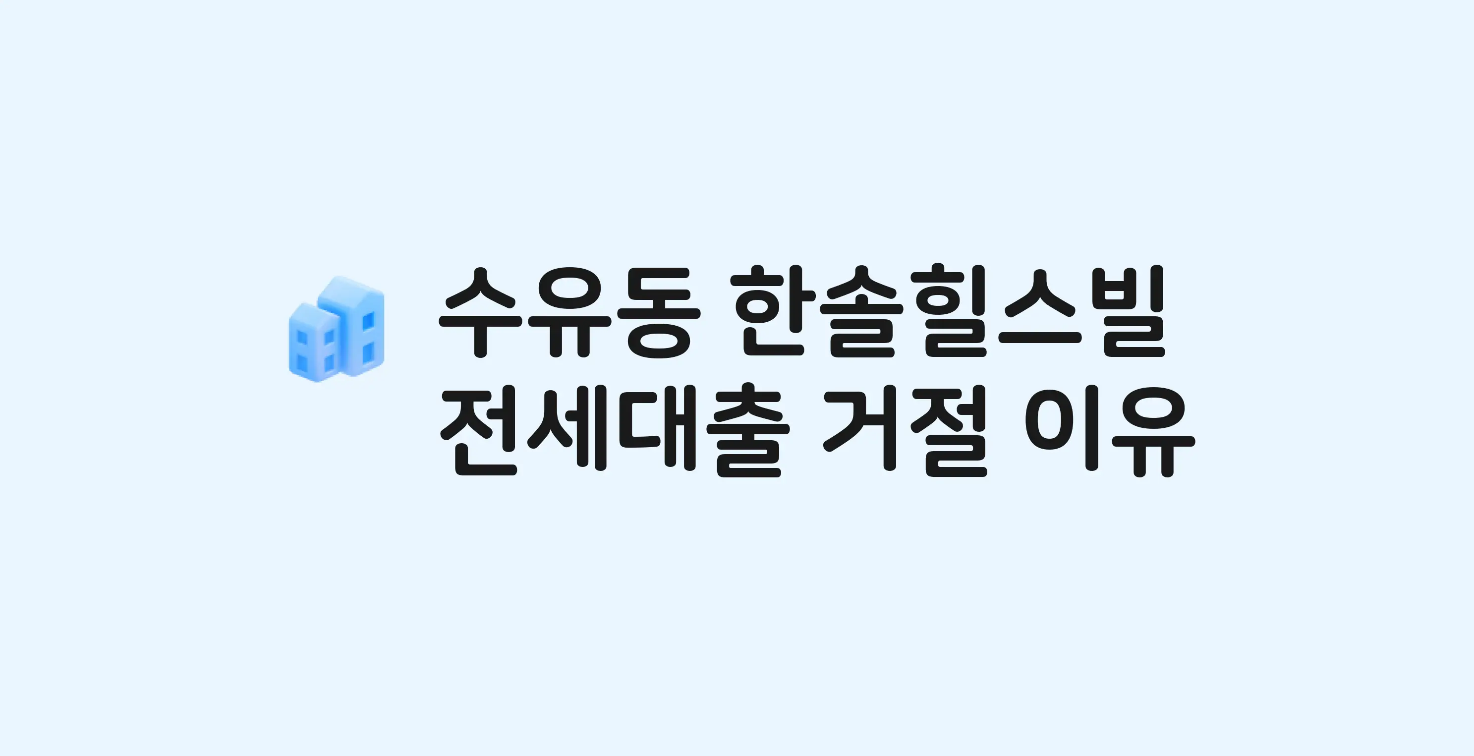 수유동 한솔힐스빌 아파트 전세월세대출 가능? 버팀목 거절 사유와 전세 계약 전 체크리스트