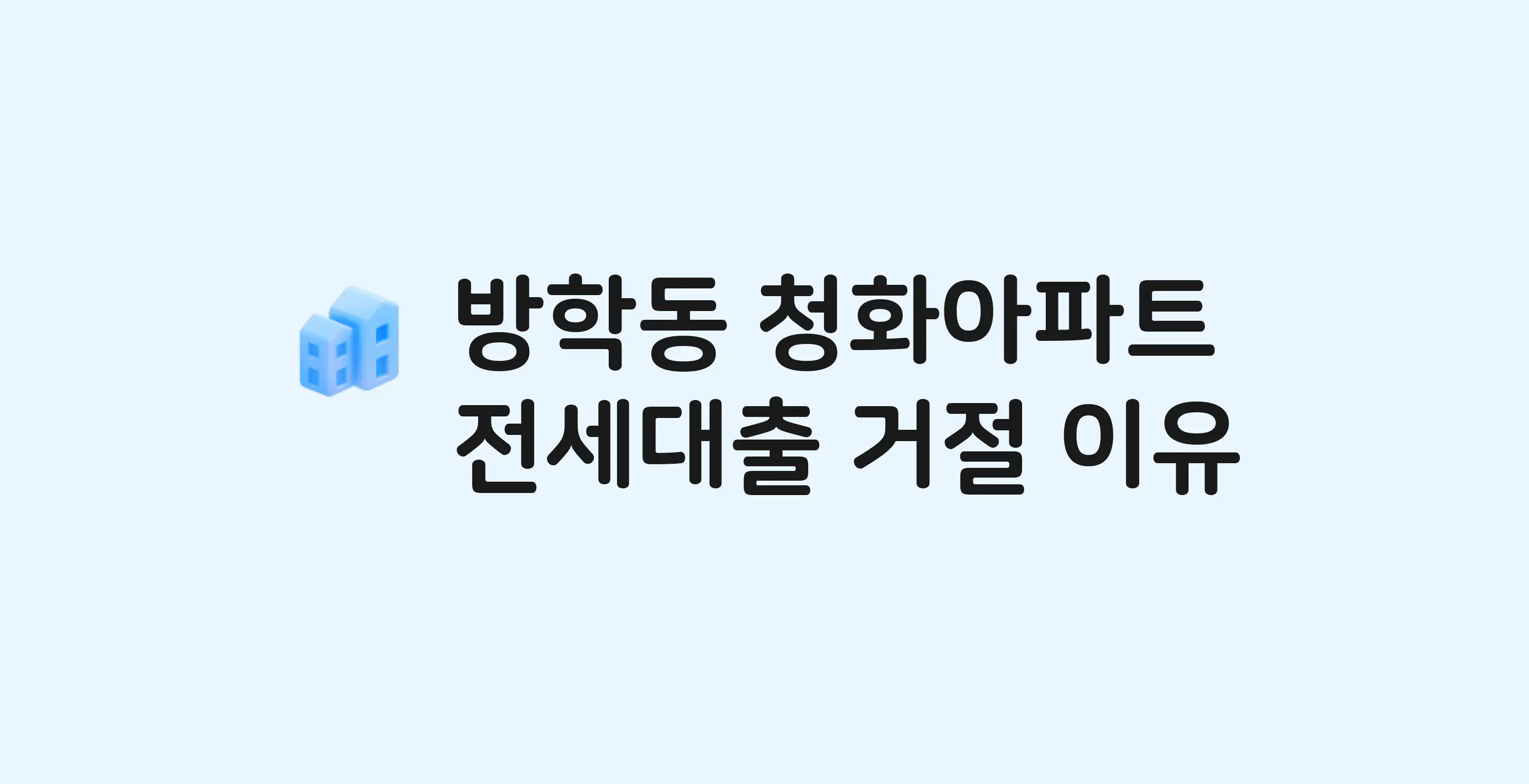 방학동 청화 아파트 전세월세대출 가능? 버팀목 거절 사유와 전세 계약 전 체크리스트