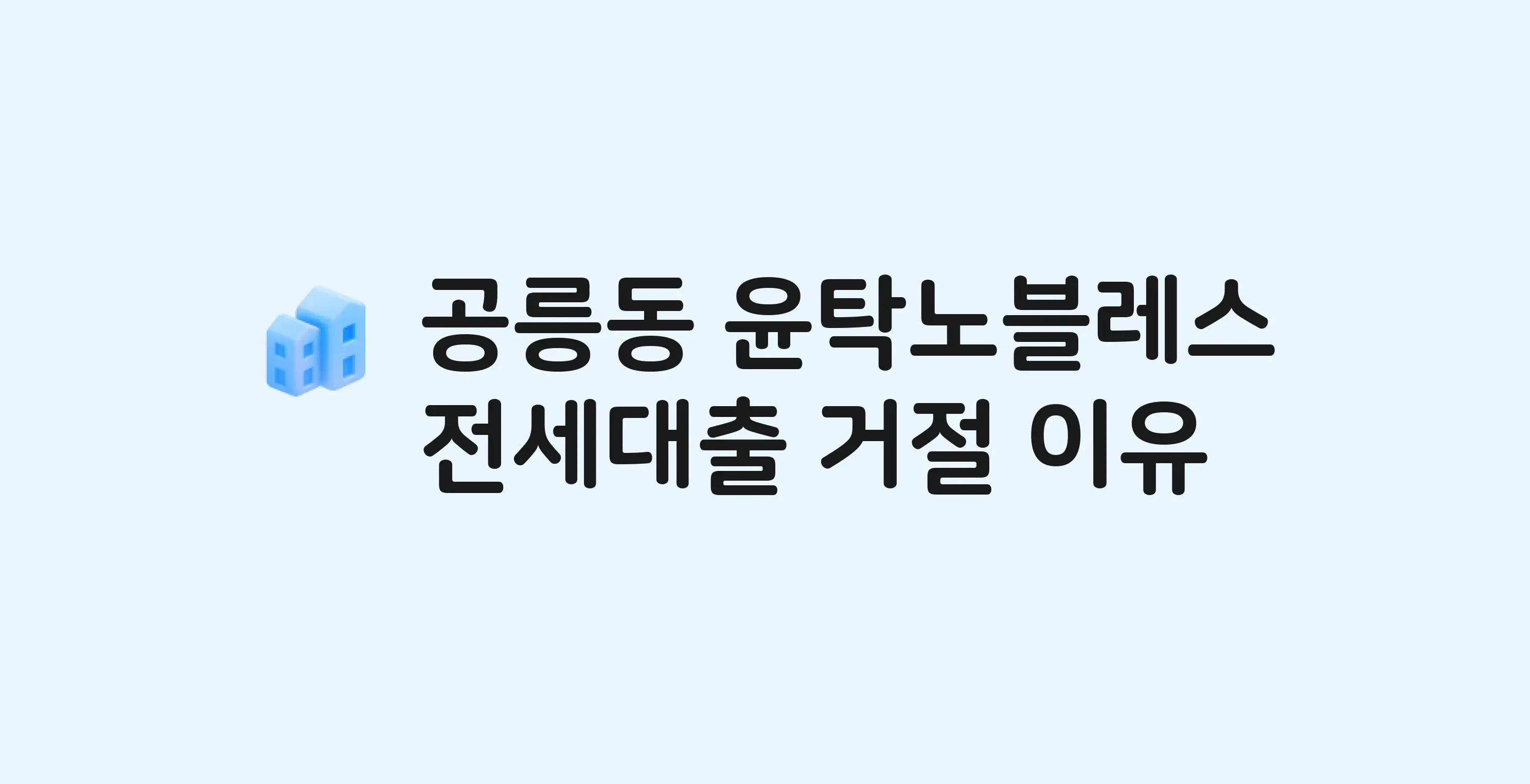 공릉동 윤탁노블레스 아파트 전세월세대출 가능? 버팀목 거절 사유와 전세 계약 전 체크리스트