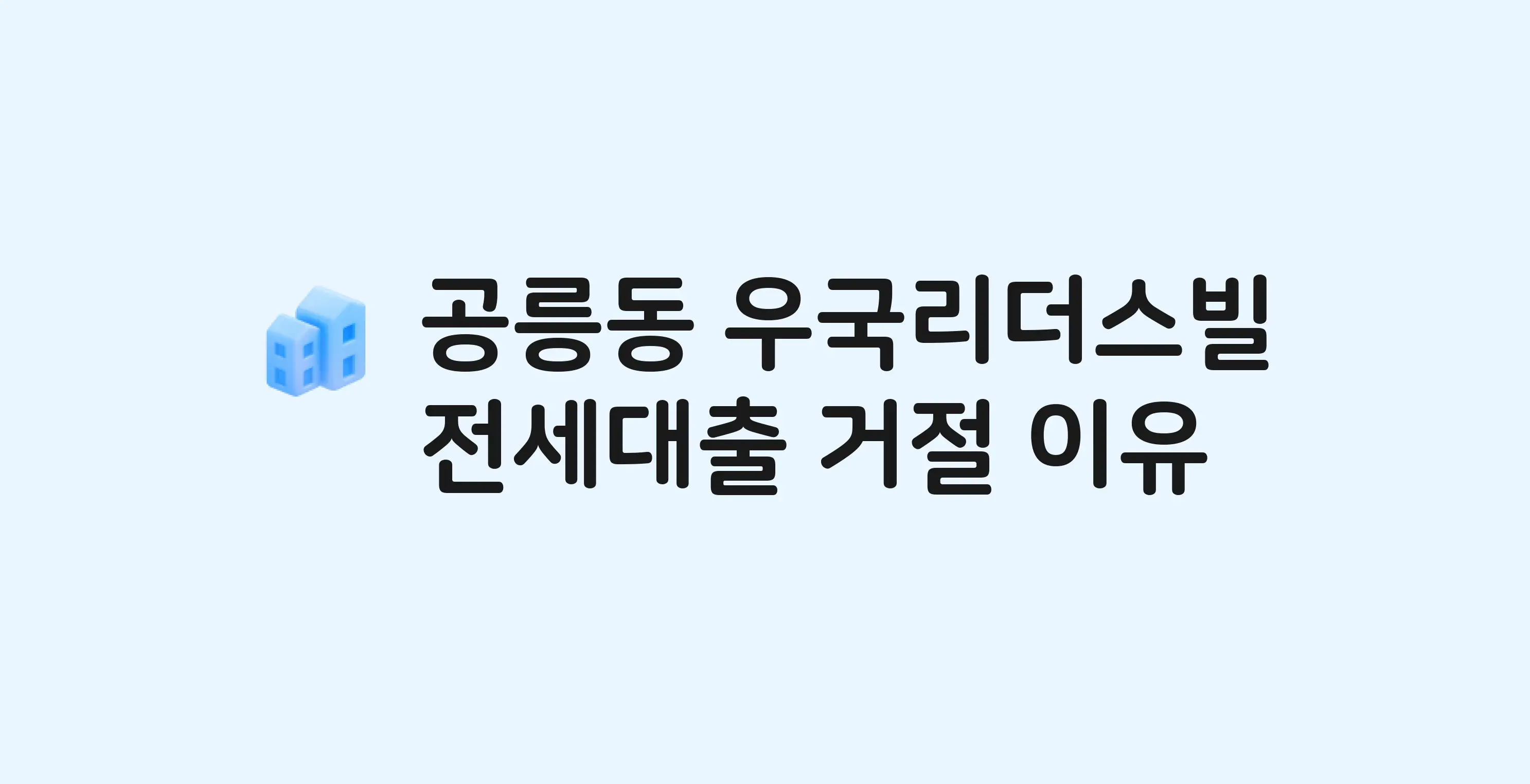 공릉동 우국리더스빌 아파트 전세월세대출 가능? 버팀목 거절 사유와 전세 계약 전 체크리스트