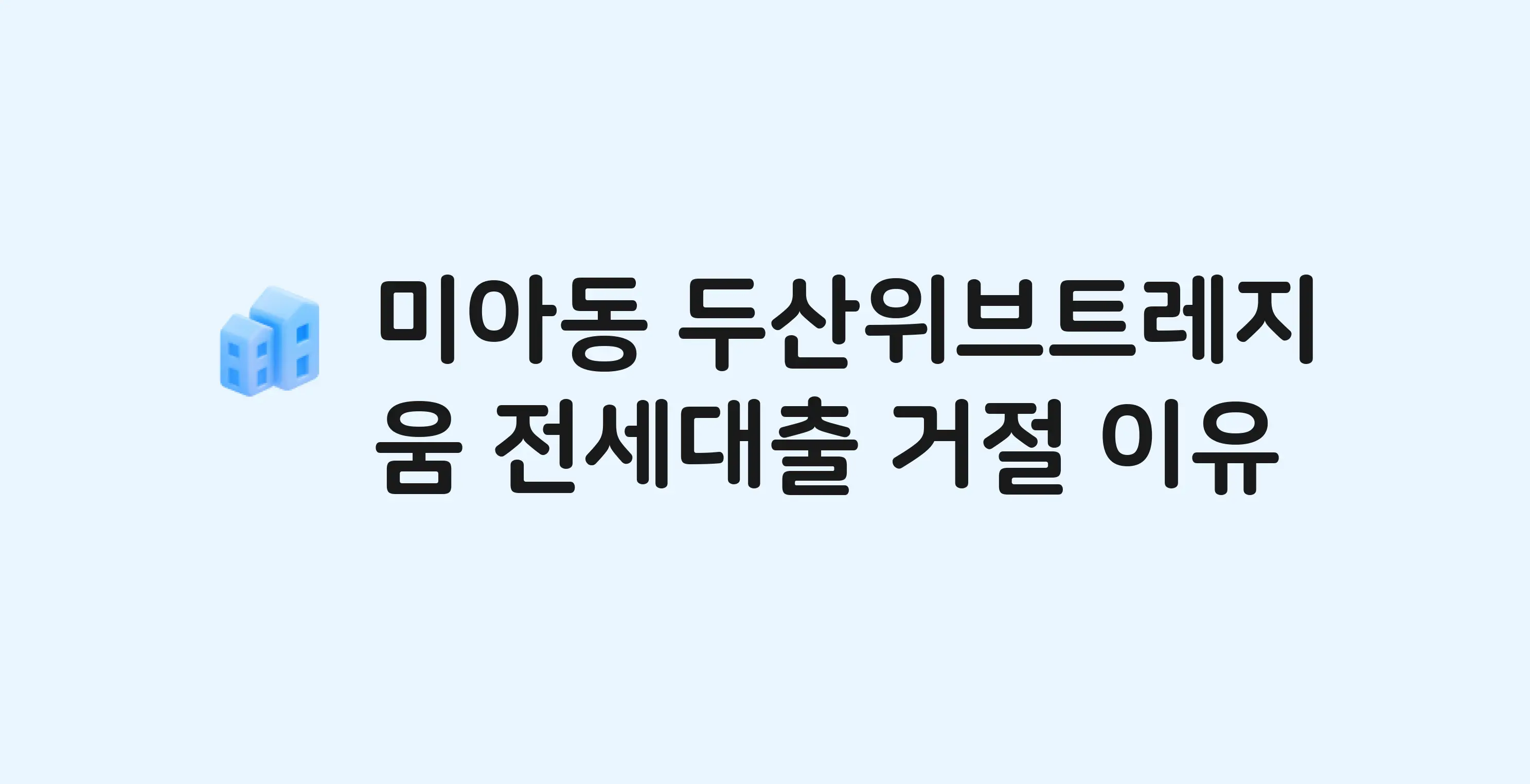 미아동 두산위브트레지움 아파트 전세월세대출 가능? 버팀목 거절 사유와 전세 계약 전 체크리스트