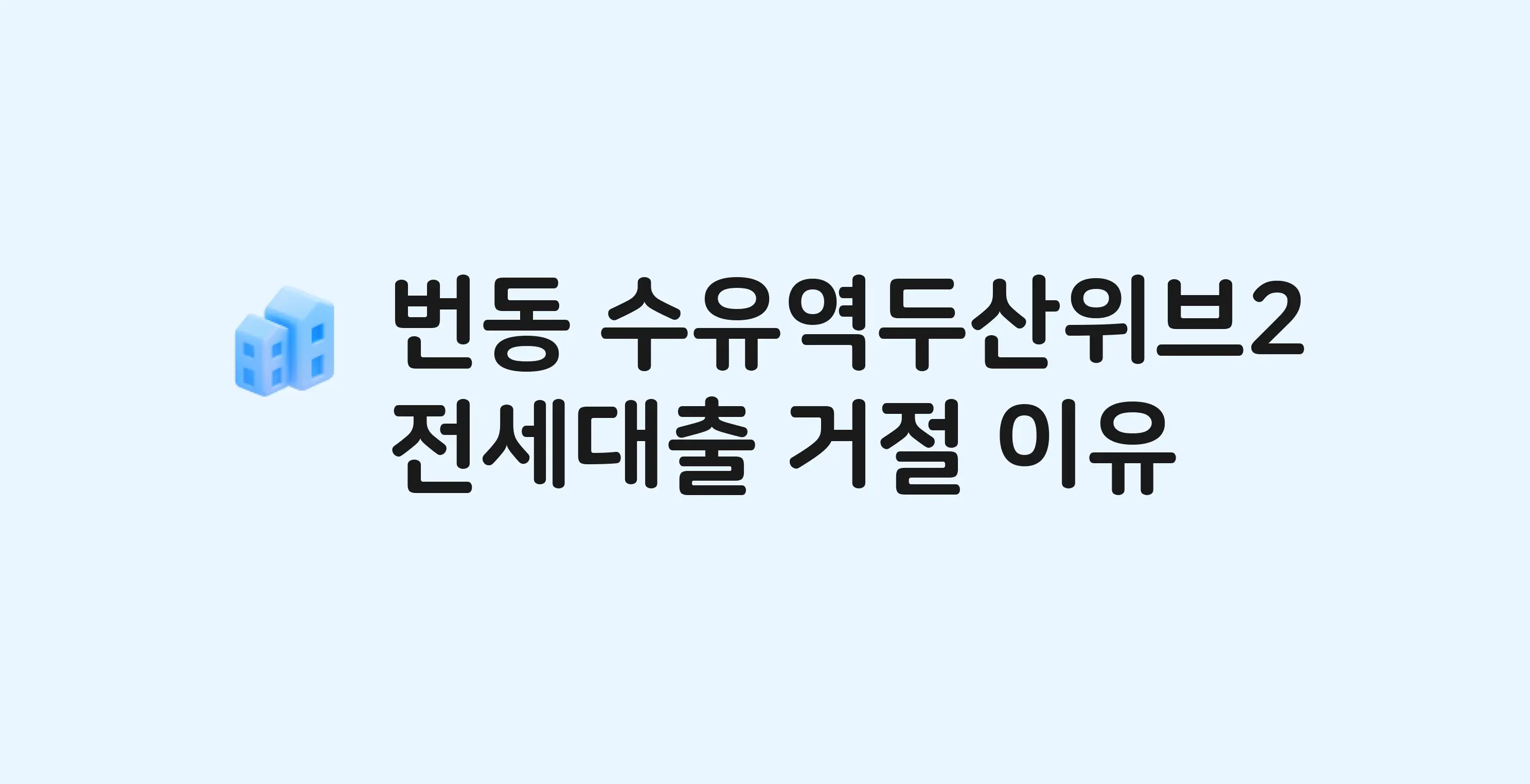번동 수유역두산위브2 아파트 전세월세대출 가능? 버팀목 거절 사유와 전세 계약 전 체크리스트