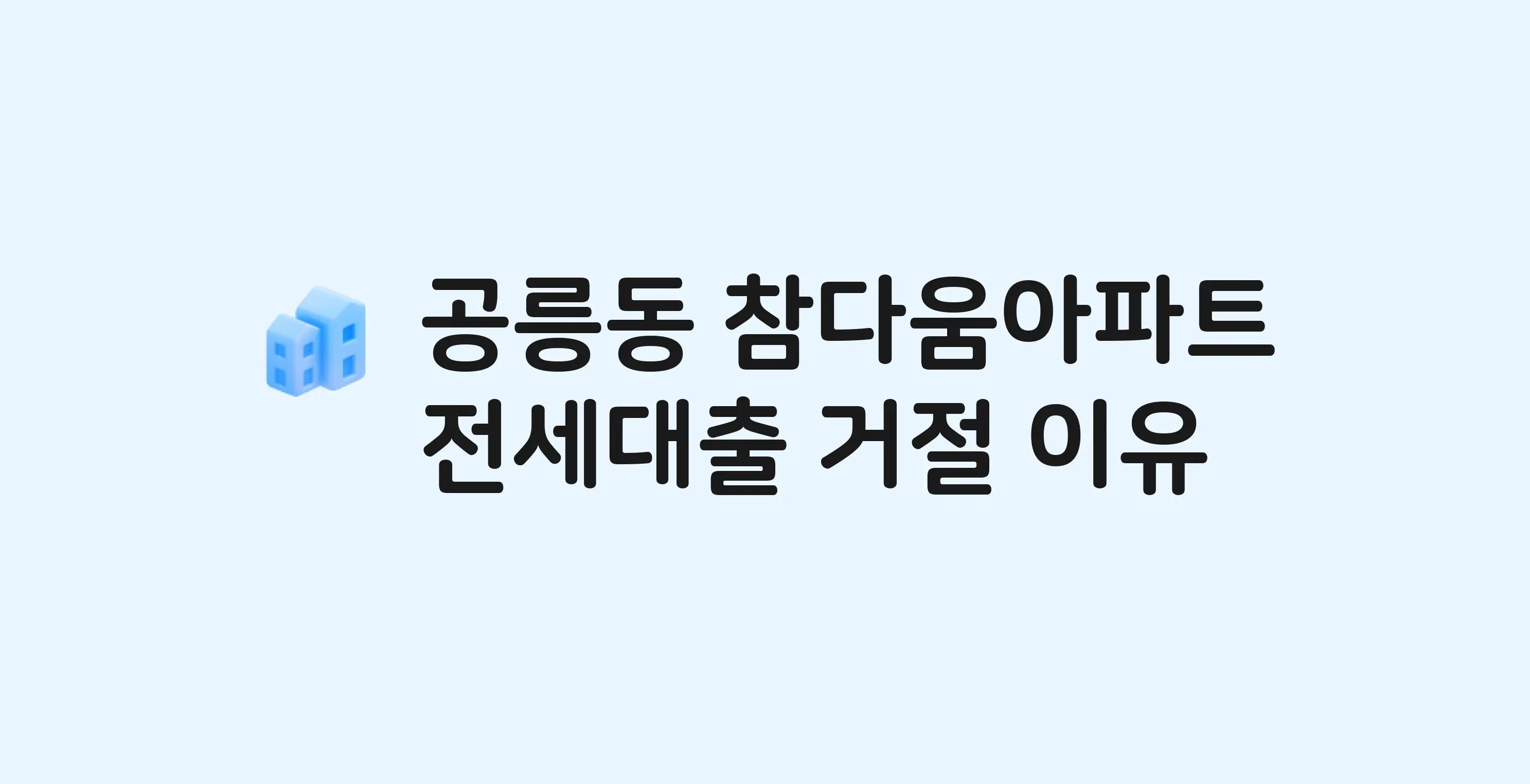 공릉동 참다움 아파트 전세월세대출 가능? 버팀목 거절 사유와 전세 계약 전 체크리스트
