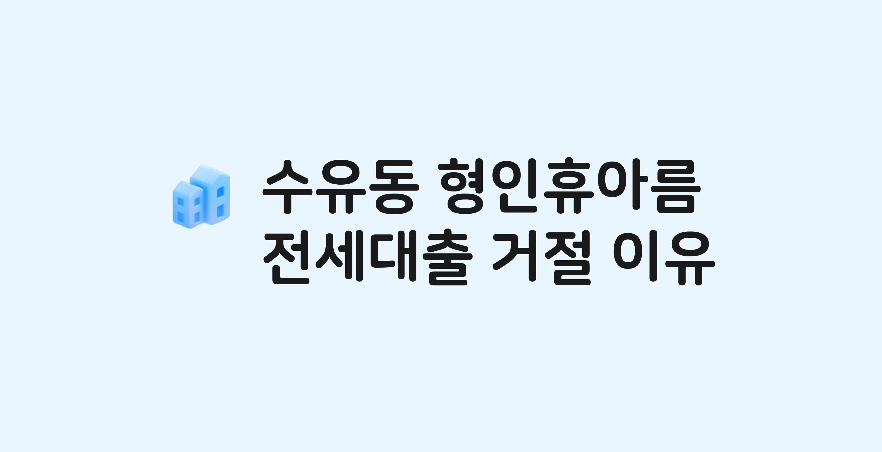 수유동 형인휴아름 아파트 전세월세대출 가능? 버팀목 거절 사유와 전세 계약 전 체크리스트