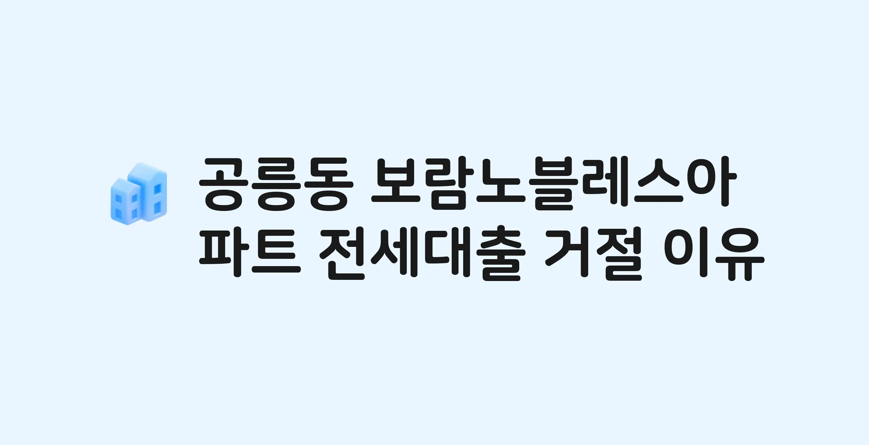 공릉동 보람노블레스 아파트 전세월세대출 가능? 버팀목 거절 사유와 전세 계약 전 체크리스트