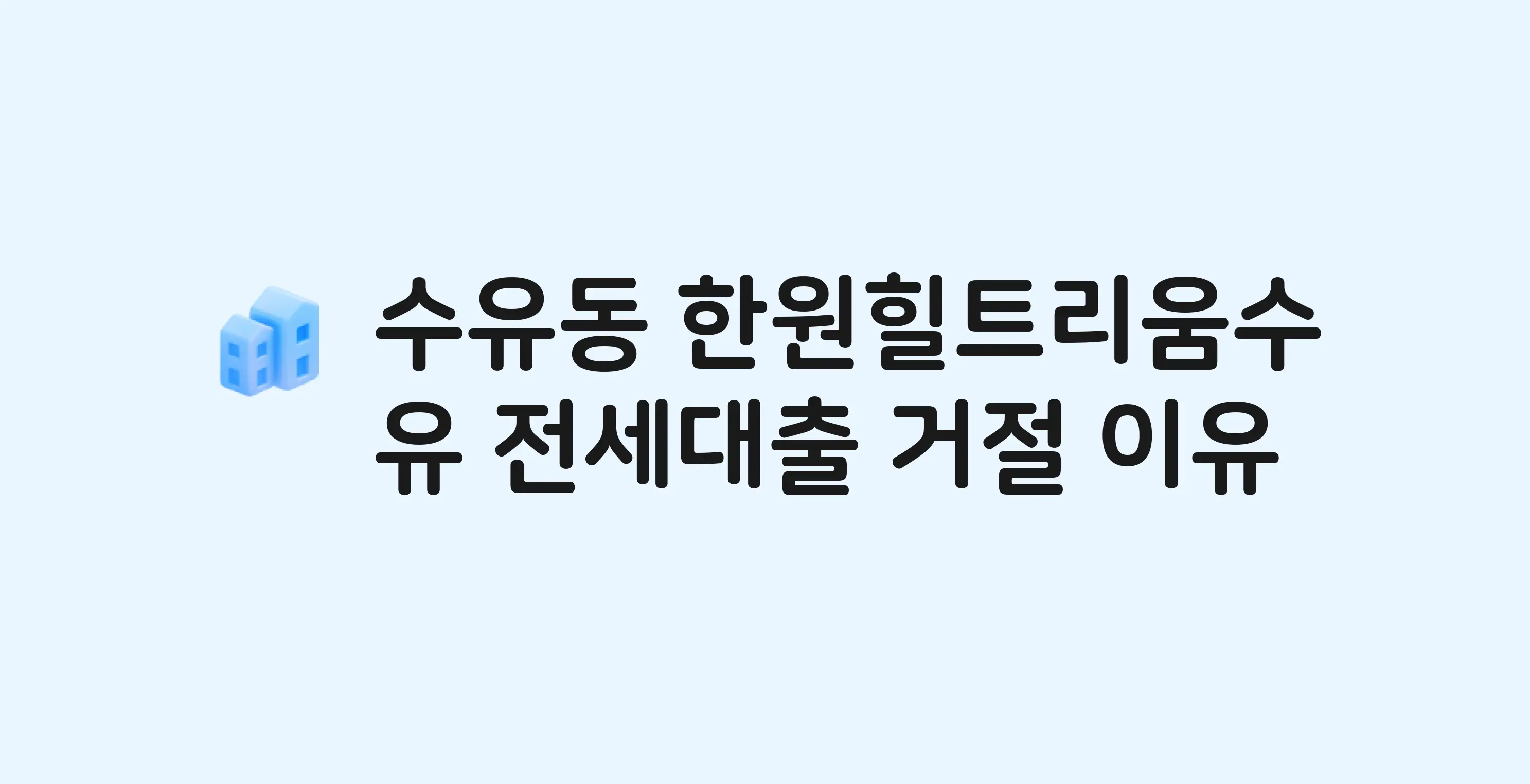 수유동 한원힐트리움수유 아파트 전세월세대출 가능? 버팀목 거절 사유와 전세 계약 전 체크리스트