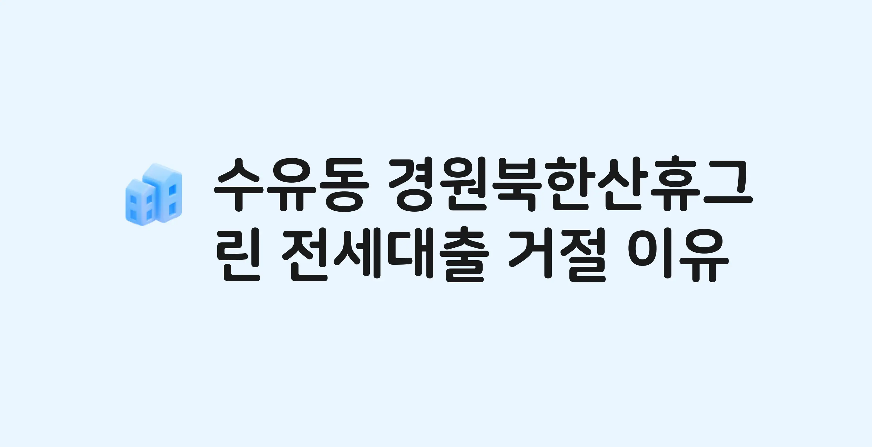수유동 경원북한산휴그린 아파트 전세월세대출 가능? 버팀목 거절 사유와 전세 계약 전 체크리스트