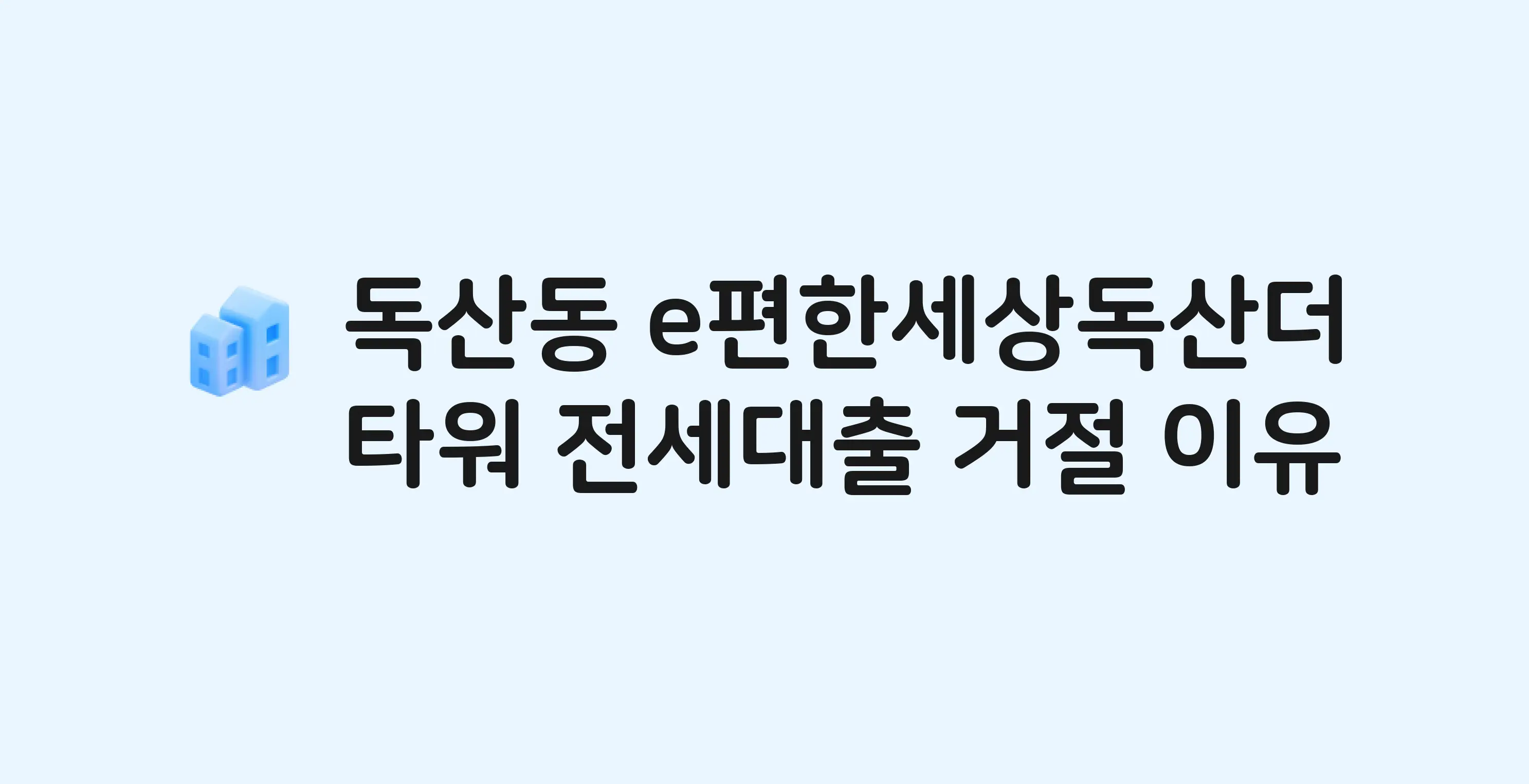 독산동 e편한세상독산더타워 아파트 전세월세대출 가능? 버팀목 거절 사유와 전세 계약 전 체크리스트