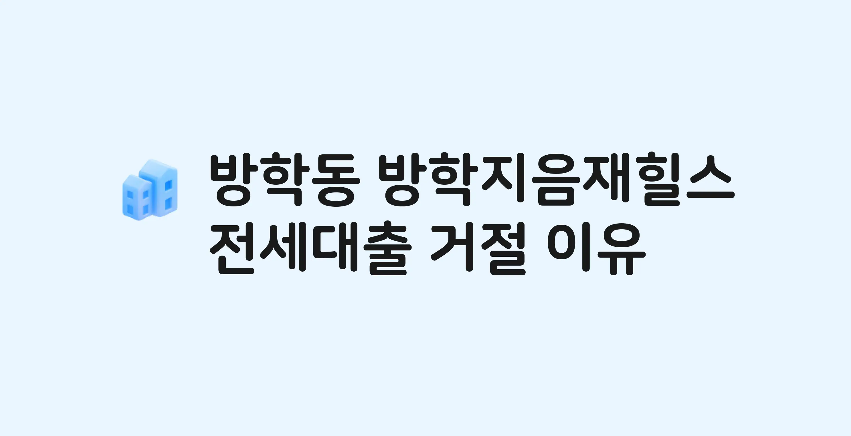 방학동 방학지음재힐스(도시형) 아파트 전세월세대출 가능? 버팀목 거절 사유와 전세 계약 전 체크리스트