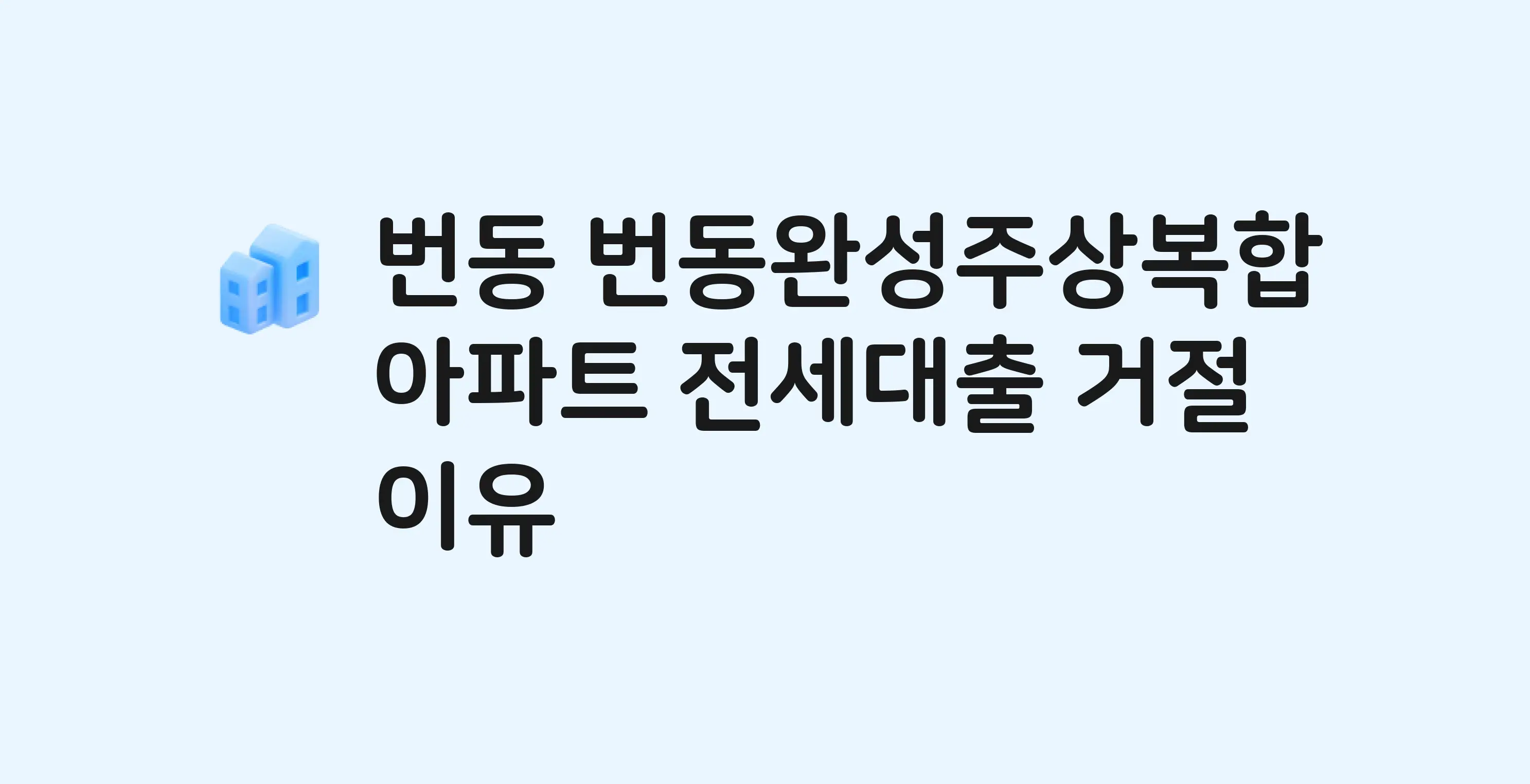번동 번동완성주상복합 아파트 전세월세대출 가능? 버팀목 거절 사유와 전세 계약 전 체크리스트