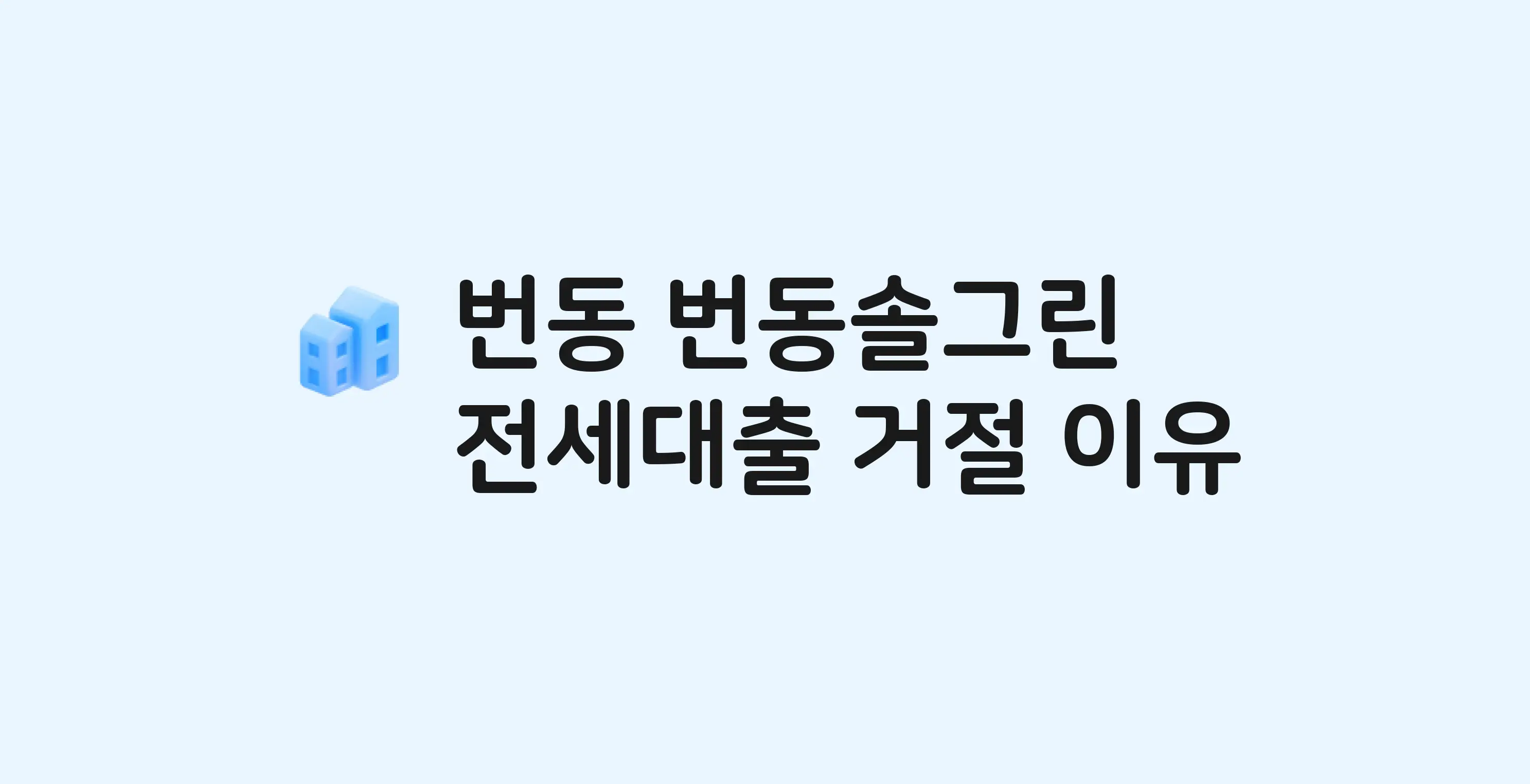번동 번동솔그린 아파트 전세월세대출 가능? 버팀목 거절 사유와 전세 계약 전 체크리스트