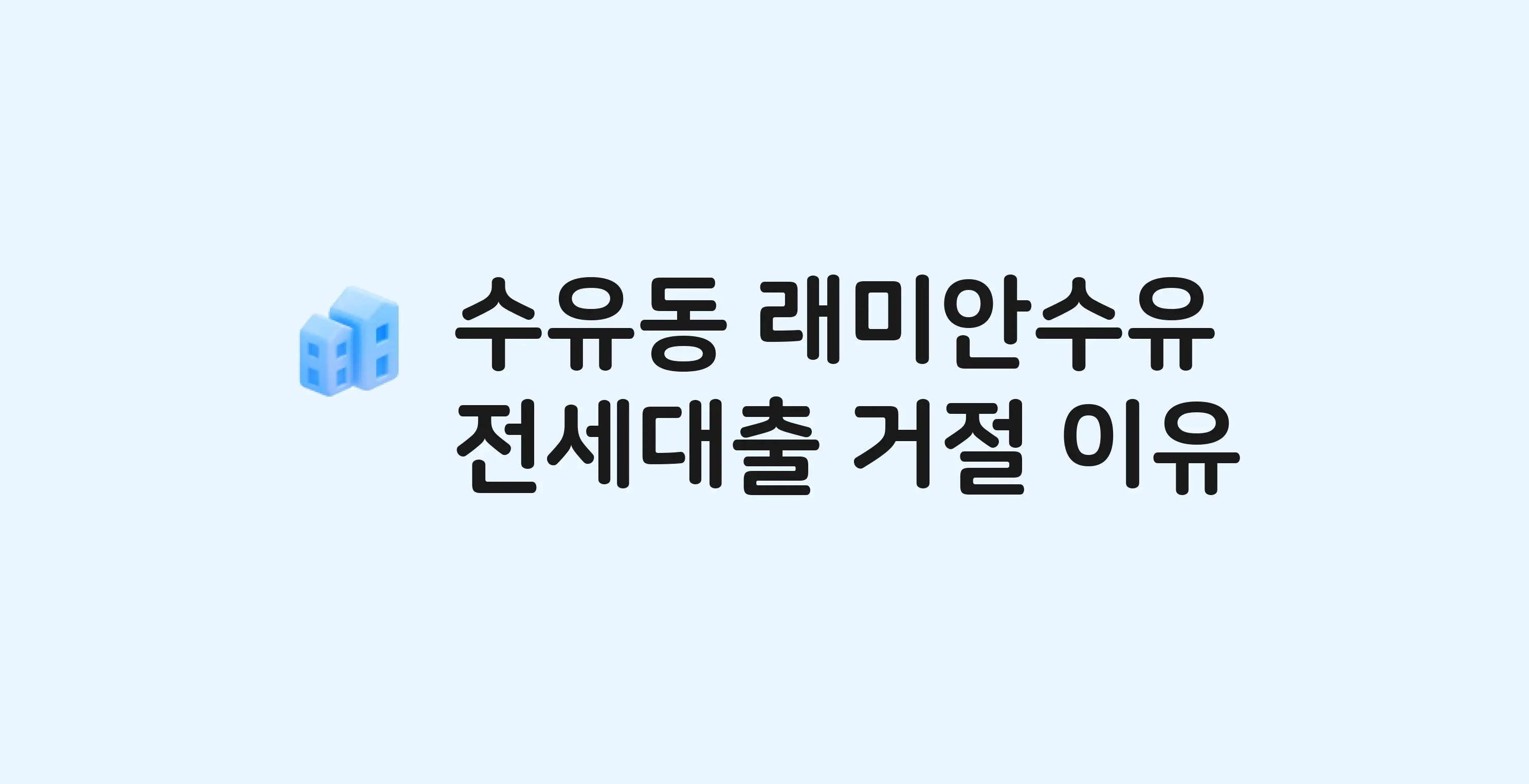 수유동 래미안수유 아파트 전세월세대출 가능? 버팀목 거절 사유와 전세 계약 전 체크리스트