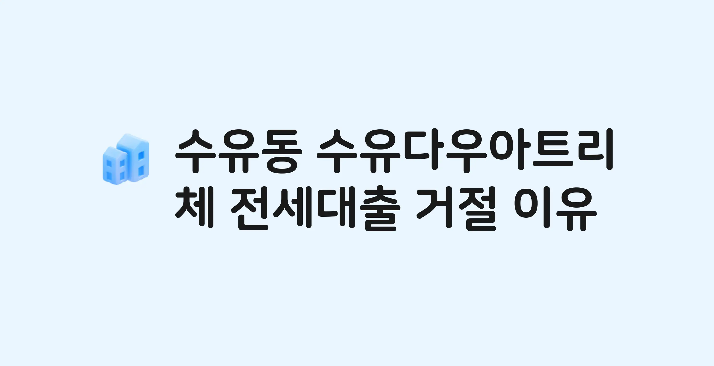 수유동 수유다우아트리체 아파트 전세월세대출 가능? 버팀목 거절 사유와 전세 계약 전 체크리스트