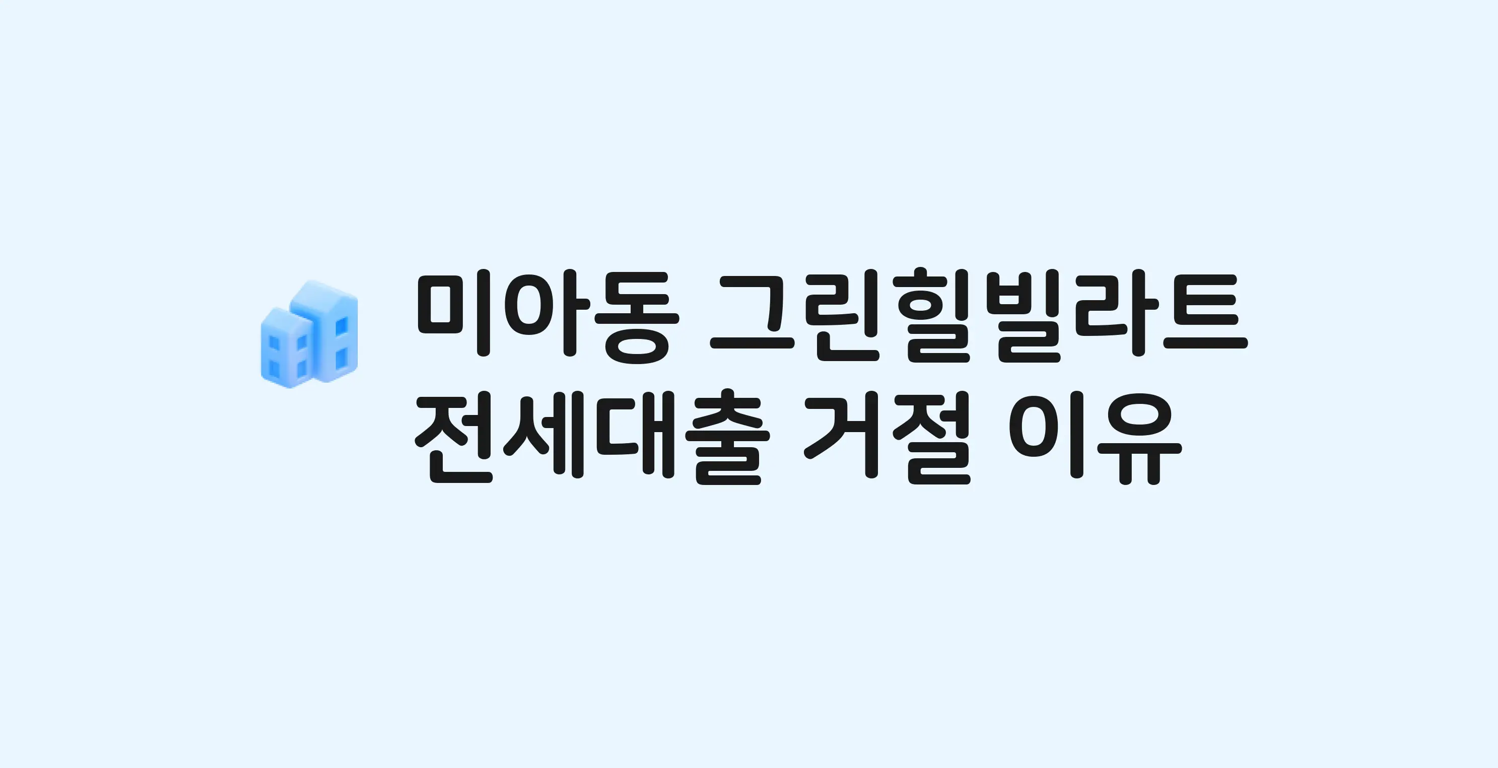 미아동 그린힐빌라트 아파트 전세월세대출 가능? 버팀목 거절 사유와 전세 계약 전 체크리스트