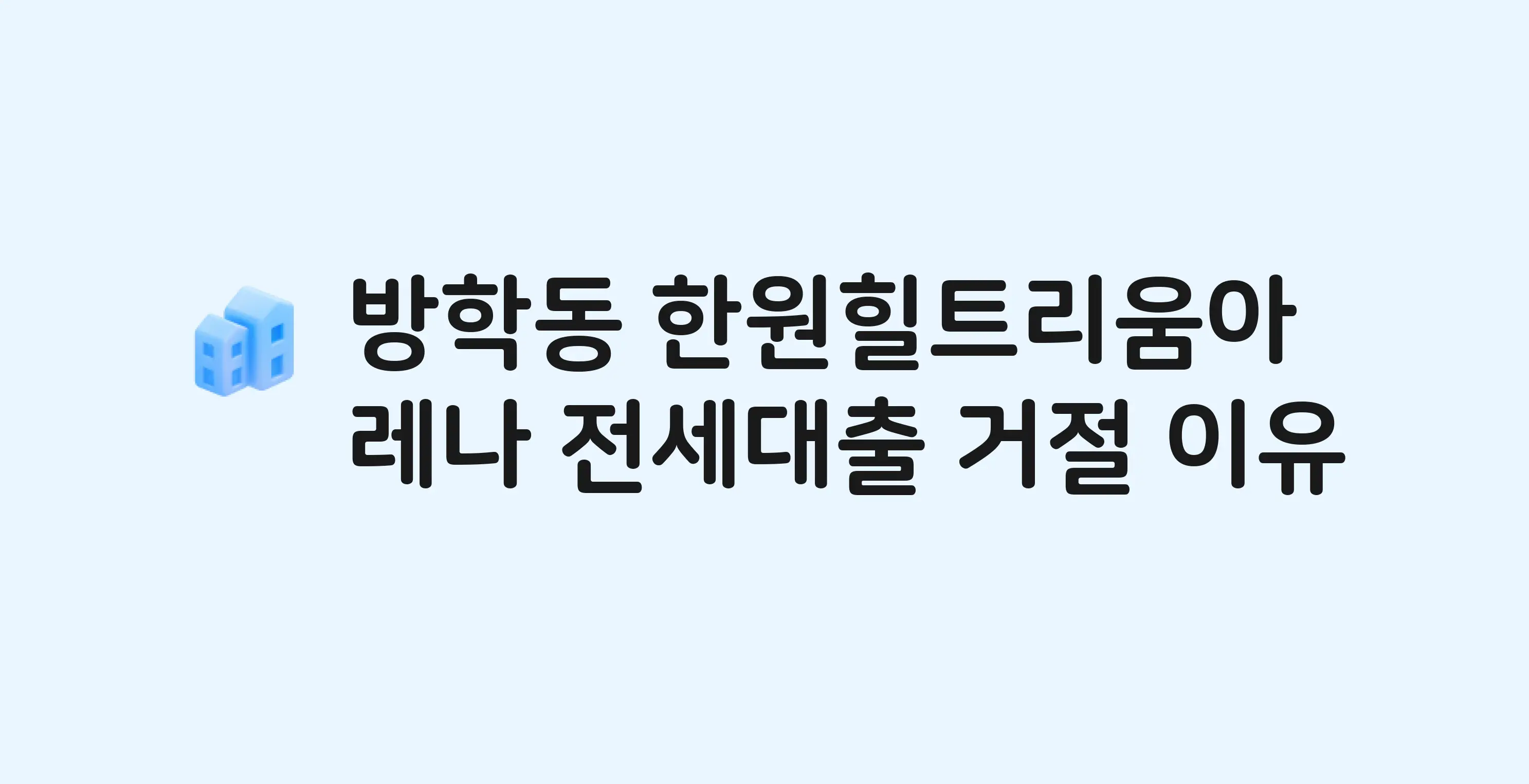 방학동 한원힐트리움아레나(도) 아파트 전세월세대출 가능? 버팀목 거절 사유와 전세 계약 전 체크리스트
