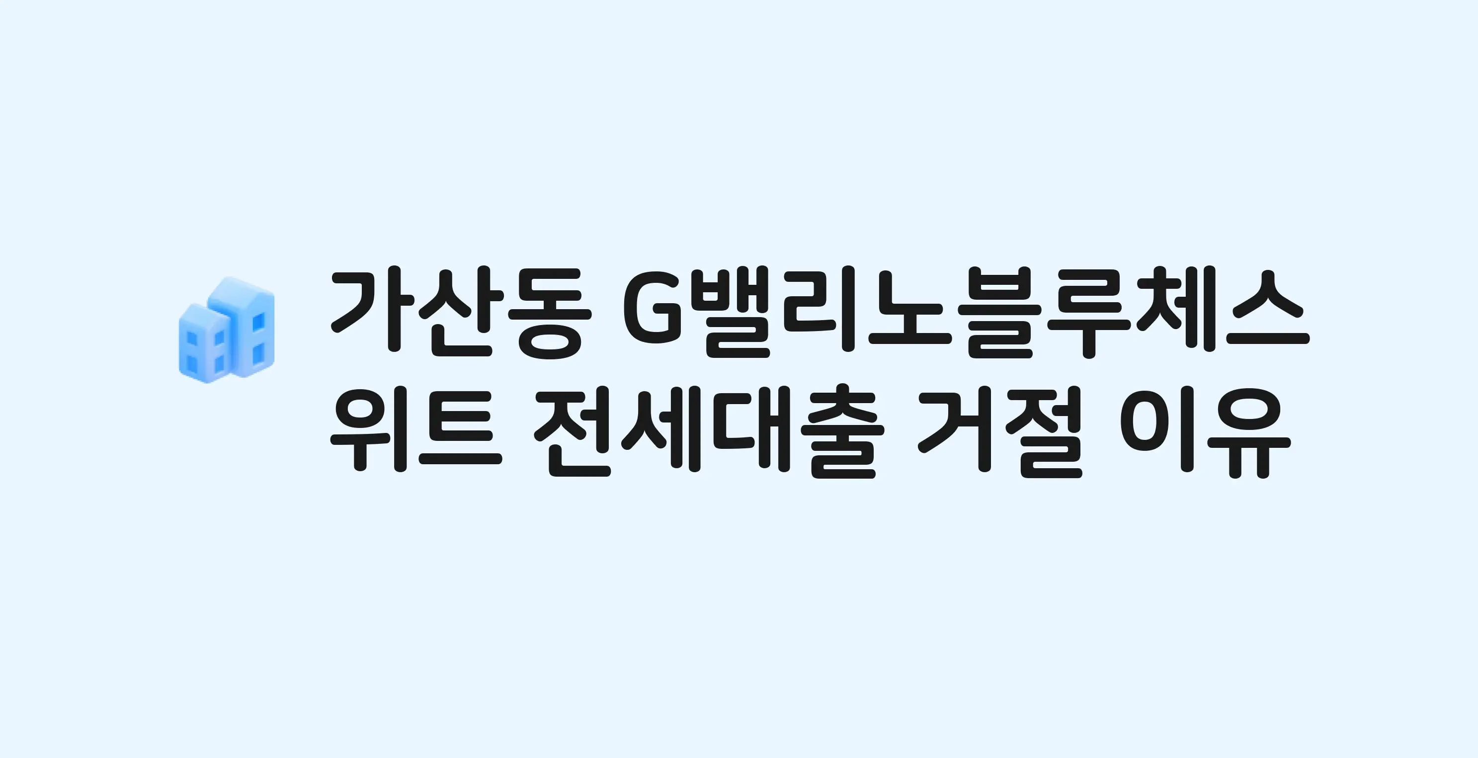 가산동 G밸리노블루체스위트 전세월세대출 가능? 버팀목 거절 사유와 전세 계약 전 체크리스트